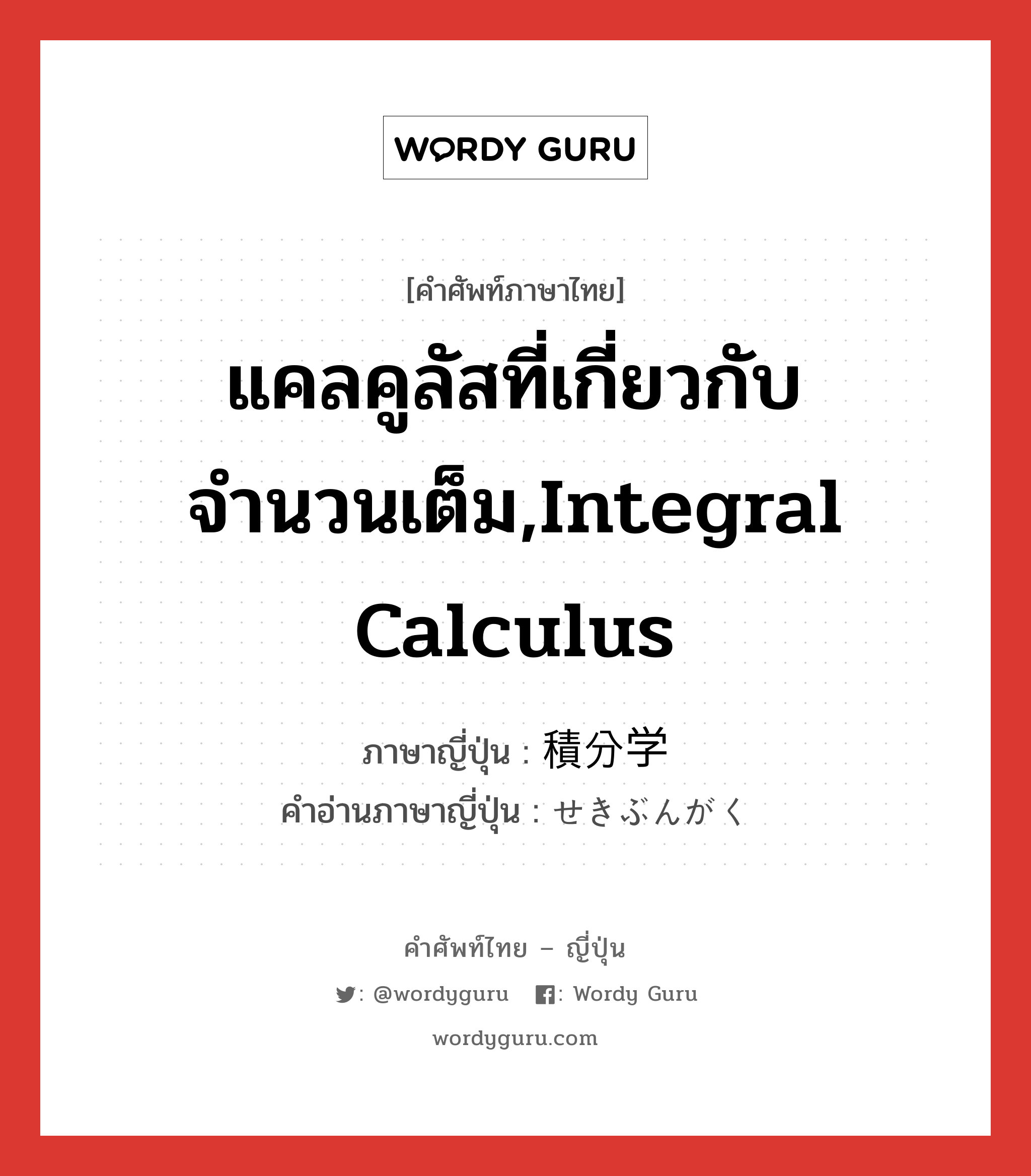 แคลคูลัสที่เกี่ยวกับจำนวนเต็ม,integral calculus ภาษาญี่ปุ่นคืออะไร, คำศัพท์ภาษาไทย - ญี่ปุ่น แคลคูลัสที่เกี่ยวกับจำนวนเต็ม,integral calculus ภาษาญี่ปุ่น 積分学 คำอ่านภาษาญี่ปุ่น せきぶんがく หมวด n หมวด n