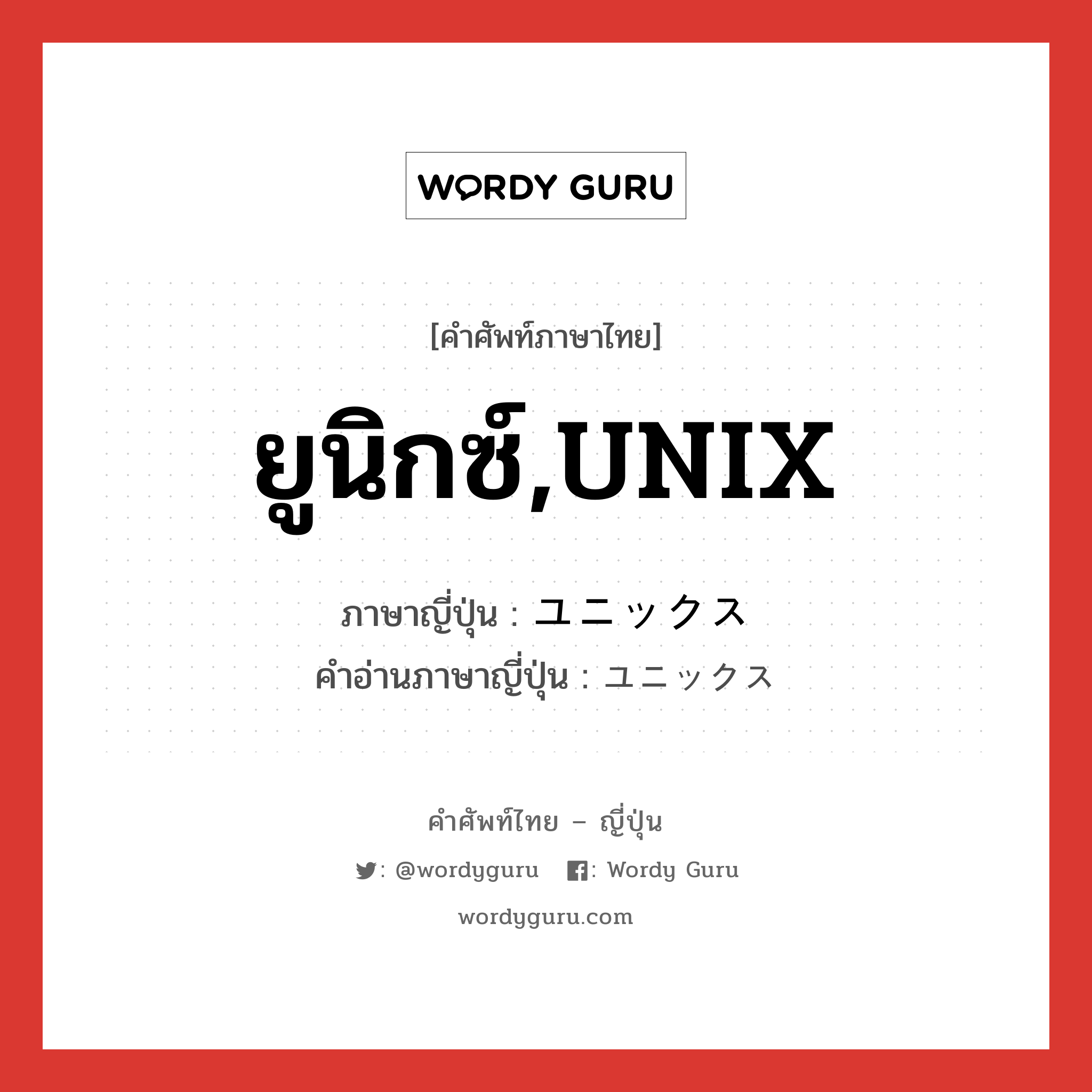ยูนิกซ์,UNIX ภาษาญี่ปุ่นคืออะไร, คำศัพท์ภาษาไทย - ญี่ปุ่น ยูนิกซ์,UNIX ภาษาญี่ปุ่น ユニックス คำอ่านภาษาญี่ปุ่น ユニックス หมวด n หมวด n