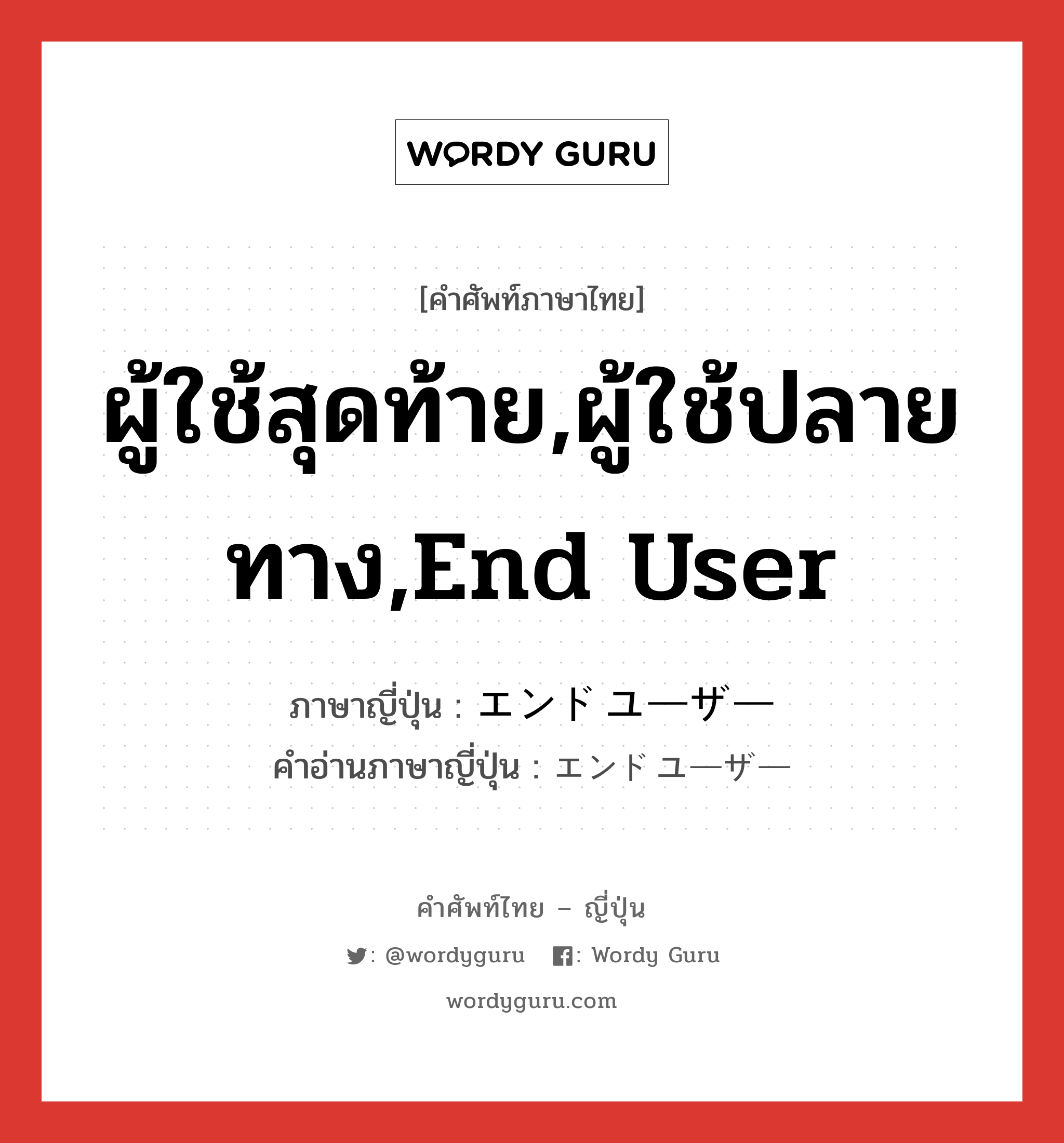 エンドユーザー ภาษาไทย?, คำศัพท์ภาษาไทย - ญี่ปุ่น エンドユーザー ภาษาญี่ปุ่น ผู้ใช้สุดท้าย,ผู้ใช้ปลายทาง,End User คำอ่านภาษาญี่ปุ่น エンドユーザー หมวด n หมวด n