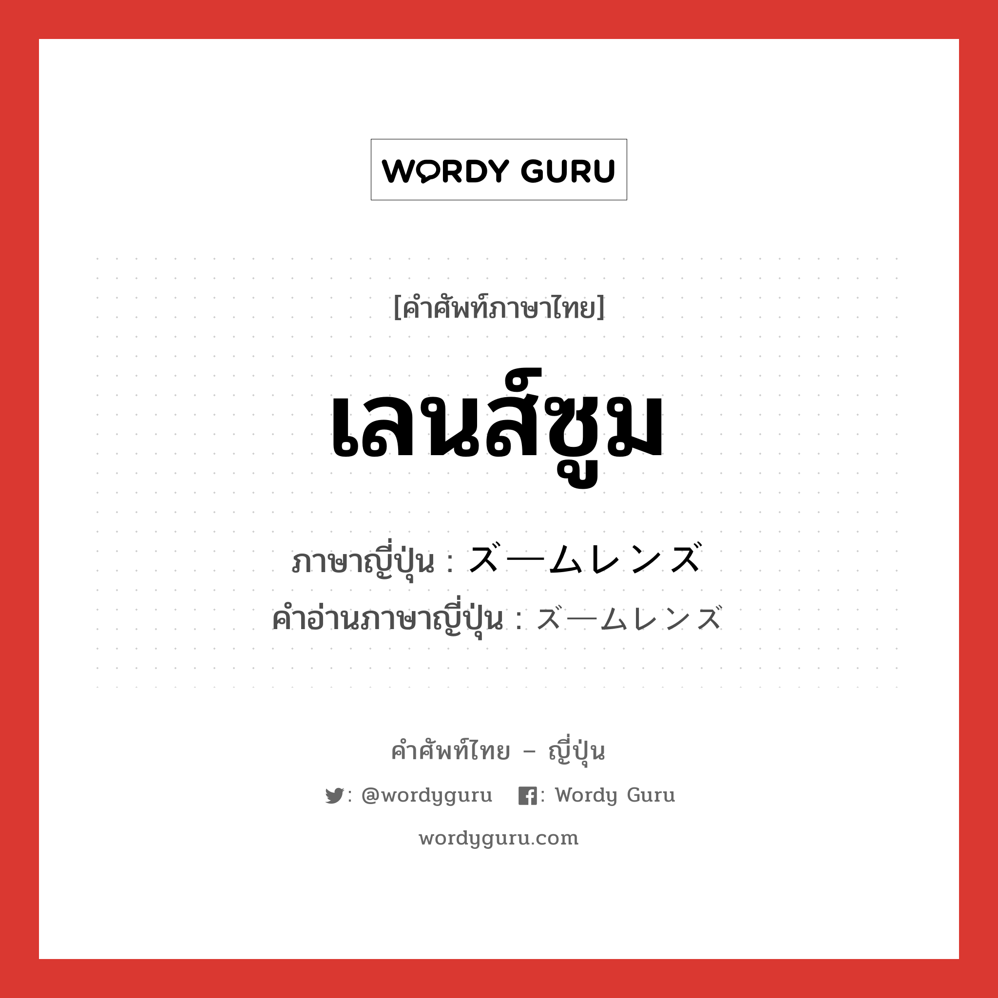 เลนส์ซูม ภาษาญี่ปุ่นคืออะไร, คำศัพท์ภาษาไทย - ญี่ปุ่น เลนส์ซูม ภาษาญี่ปุ่น ズームレンズ คำอ่านภาษาญี่ปุ่น ズームレンズ หมวด n หมวด n