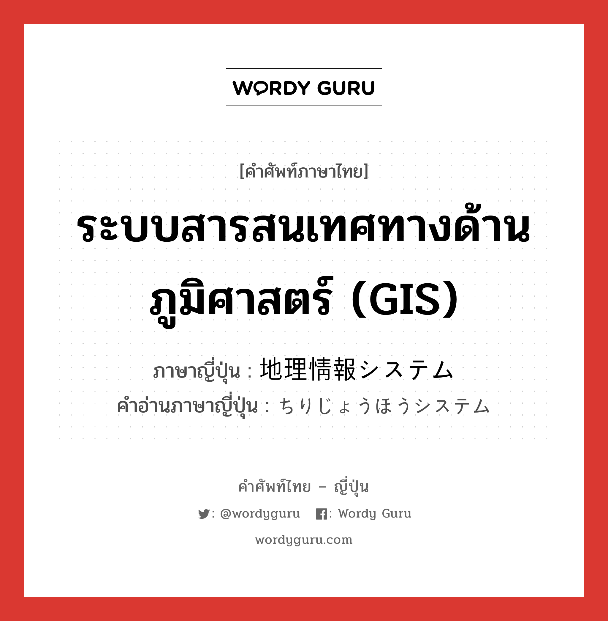 ระบบสารสนเทศทางด้านภูมิศาสตร์ (GIS) ภาษาญี่ปุ่นคืออะไร, คำศัพท์ภาษาไทย - ญี่ปุ่น ระบบสารสนเทศทางด้านภูมิศาสตร์ (GIS) ภาษาญี่ปุ่น 地理情報システム คำอ่านภาษาญี่ปุ่น ちりじょうほうシステム หมวด n หมวด n