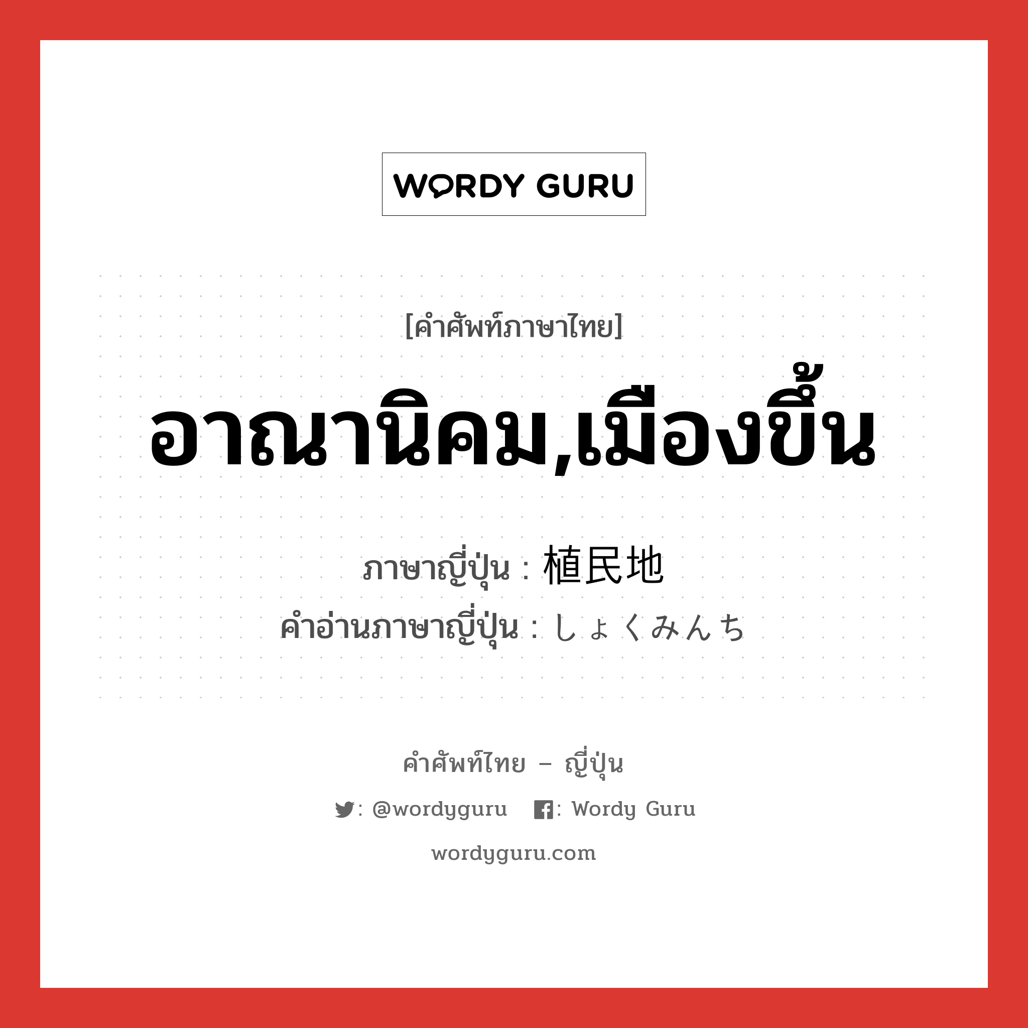 อาณานิคม,เมืองขึ้น ภาษาญี่ปุ่นคืออะไร, คำศัพท์ภาษาไทย - ญี่ปุ่น อาณานิคม,เมืองขึ้น ภาษาญี่ปุ่น 植民地 คำอ่านภาษาญี่ปุ่น しょくみんち หมวด n หมวด n