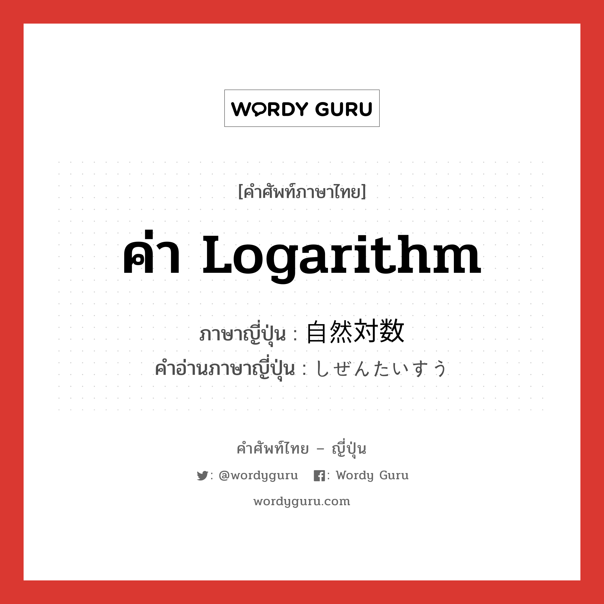 ค่า logarithm ภาษาญี่ปุ่นคืออะไร, คำศัพท์ภาษาไทย - ญี่ปุ่น ค่า logarithm ภาษาญี่ปุ่น 自然対数 คำอ่านภาษาญี่ปุ่น しぜんたいすう หมวด n หมวด n