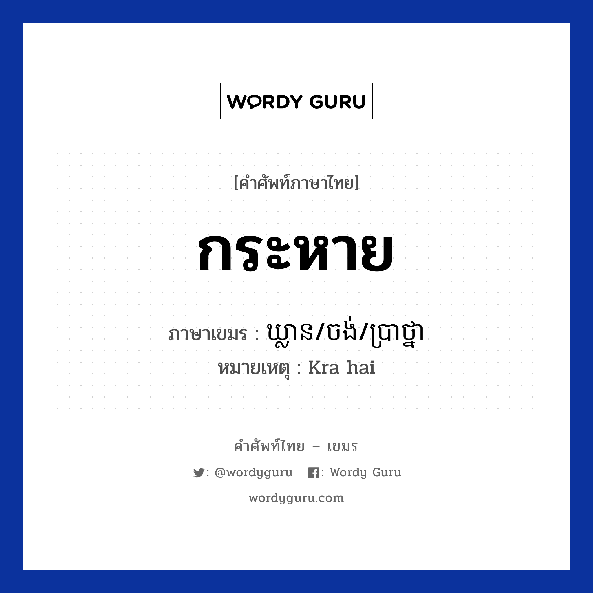 กระหาย ภาษาเขมรคืออะไร, คำศัพท์ภาษาไทย - เขมร กระหาย ภาษาเขมร ឃ្លាន/ចង់/ប្រាថ្នា หมวด ทักทาย หมายเหตุ Kra hai Klean/jong/bratna หมวด ทักทาย