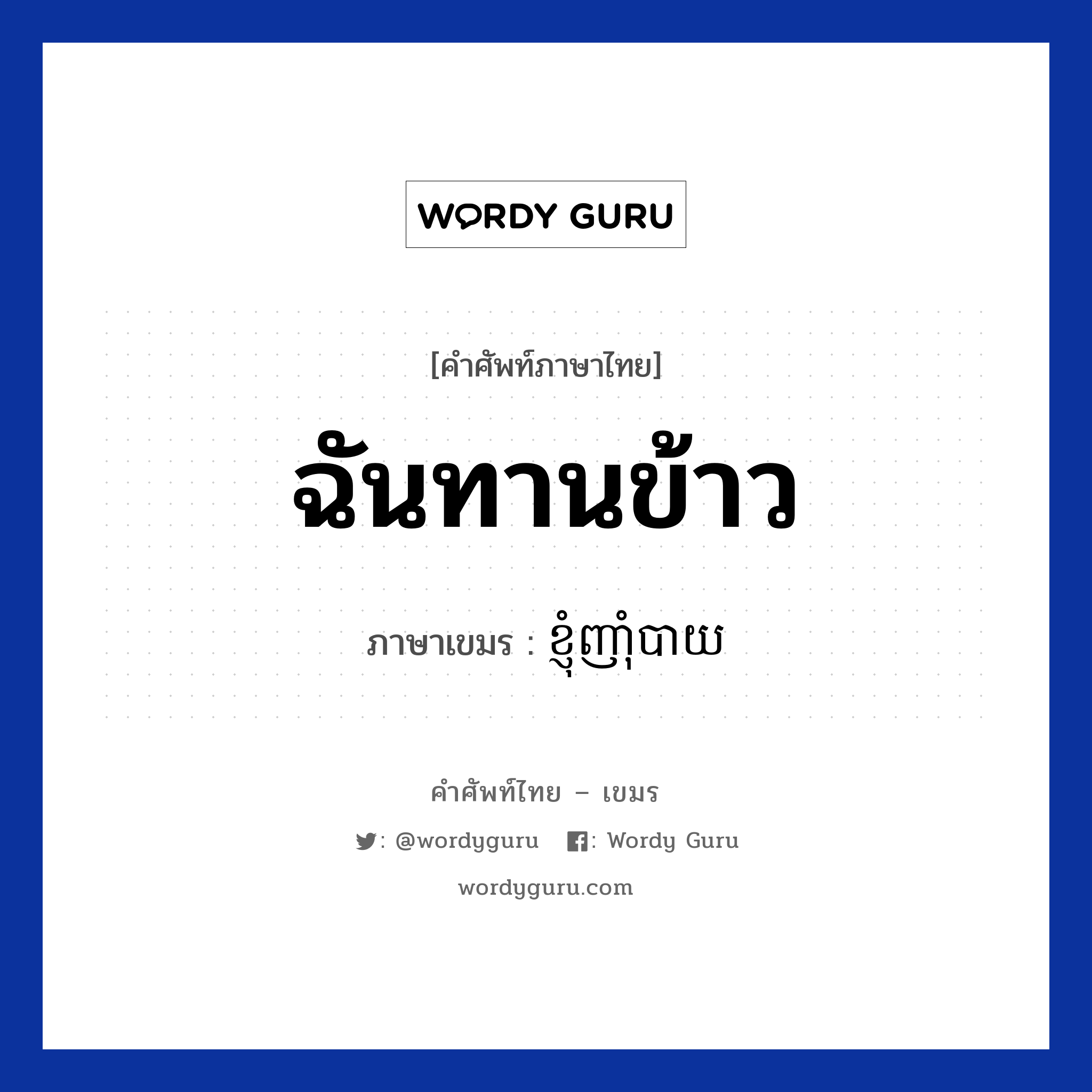 ខ្ញុំញាំុបាយ ภาษาไทย?, คำศัพท์ภาษาไทย - เขมร ខ្ញុំញាំុបាយ ภาษาเขมร ฉันทานข้าว หมวด ทักทาย Knhom nhambay หมวด ทักทาย