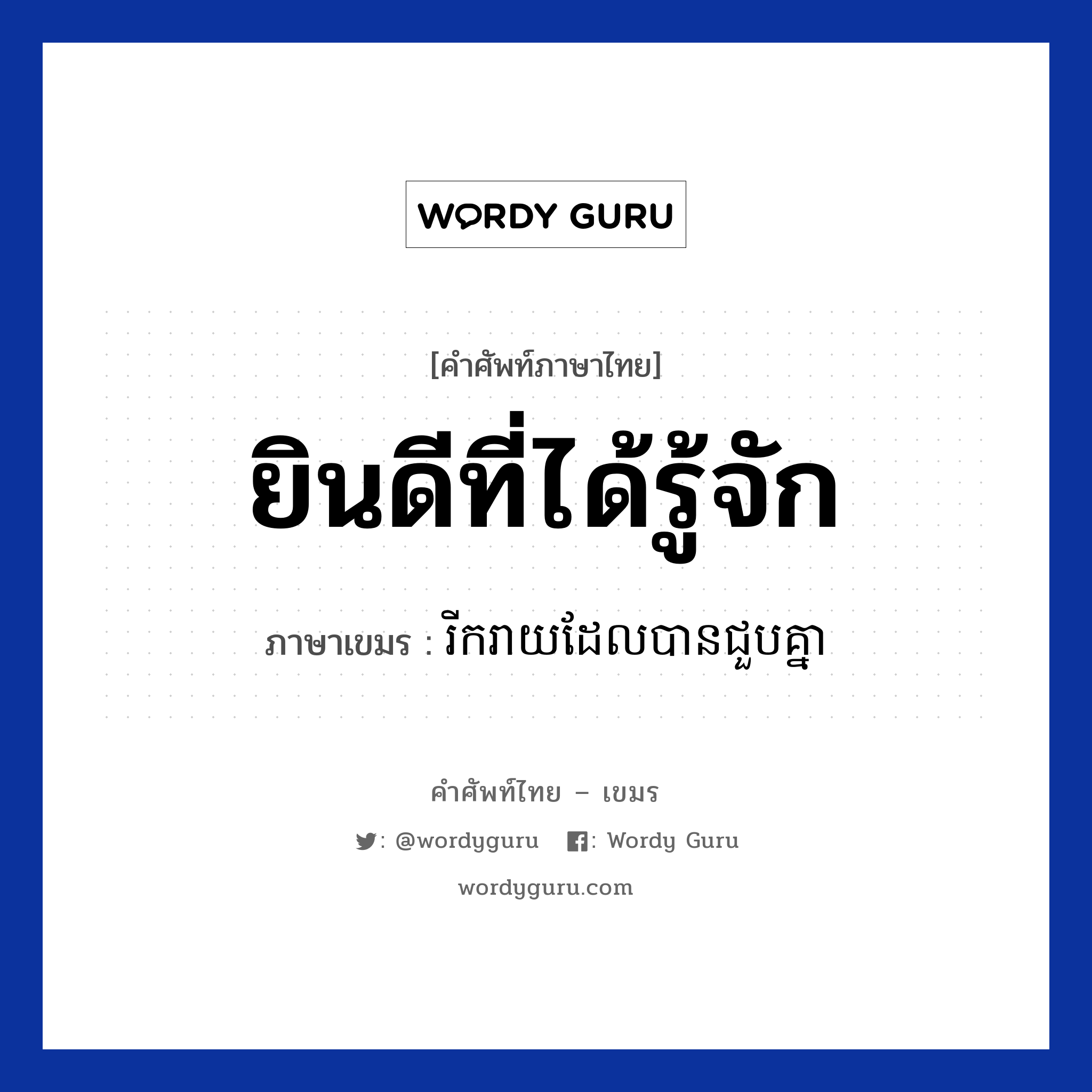 រីករាយដែលបានជួបគ្នា ภาษาไทย?, คำศัพท์ภาษาไทย - เขมร រីករាយដែលបានជួបគ្នា ภาษาเขมร ยินดีที่ได้รู้จัก หมวด ทักทาย Rikreay del ban chuob knea หมวด ทักทาย