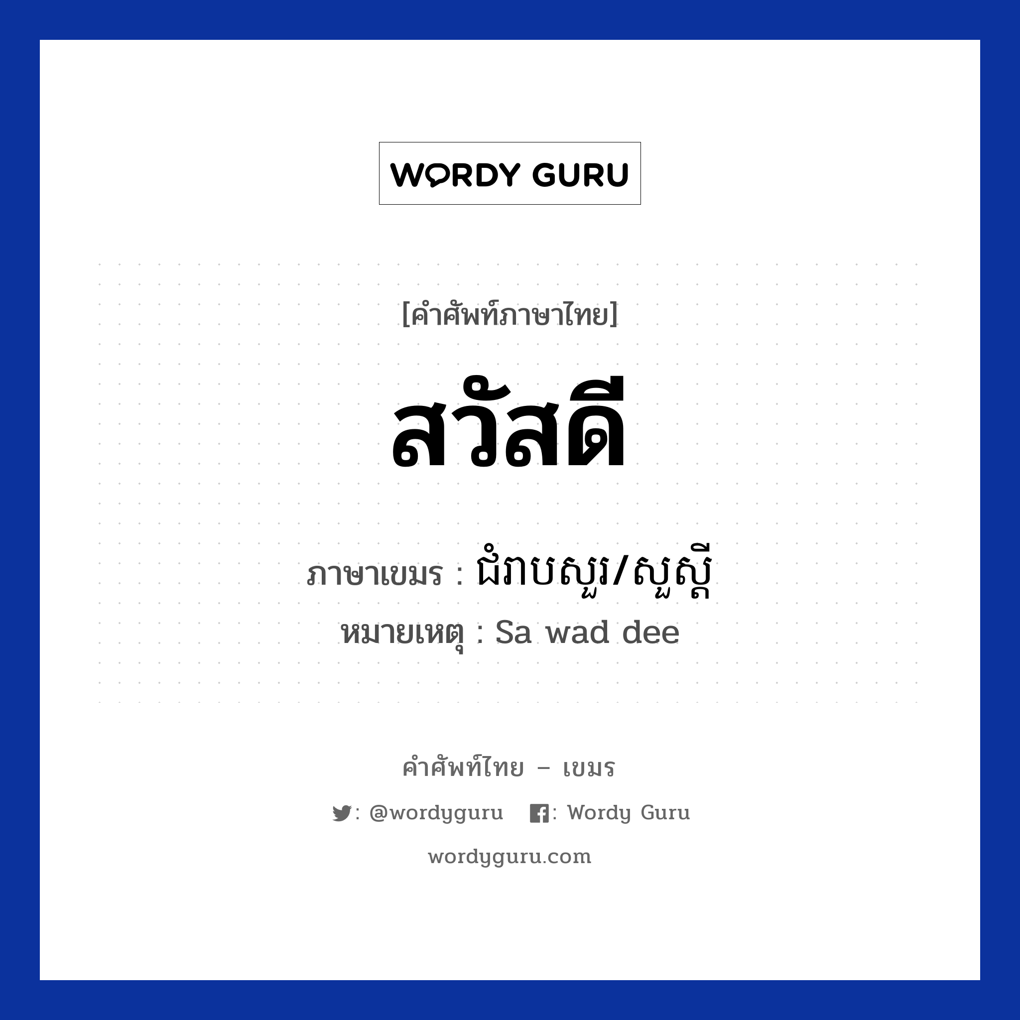 สวัสดี ภาษาเขมรคืออะไร, คำศัพท์ภาษาไทย - เขมร สวัสดี ภาษาเขมร ជំរាបសួរ/សួស្ដី หมวด ทักทาย หมายเหตุ Sa wad dee Chom reab sour หมวด ทักทาย