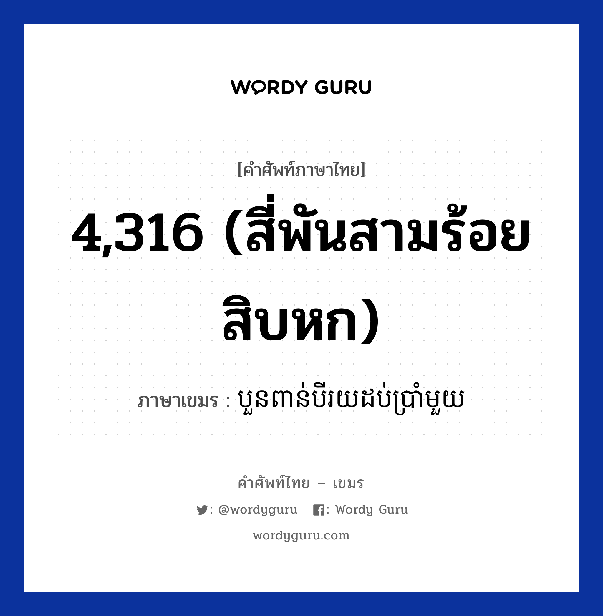 4,316 (สี่พันสามร้อยสิบหก) แปลว่า? คำศัพท์ในกลุ่มประเภท การนับเลข, คำศัพท์ภาษาไทย - เขมร 4,316 (สี่พันสามร้อยสิบหก) ภาษาเขมร បួនពាន់បីរយដប់ប្រាំមួយ หมวด การนับเลข Bounpounbeiroydobprammouy หมวด การนับเลข