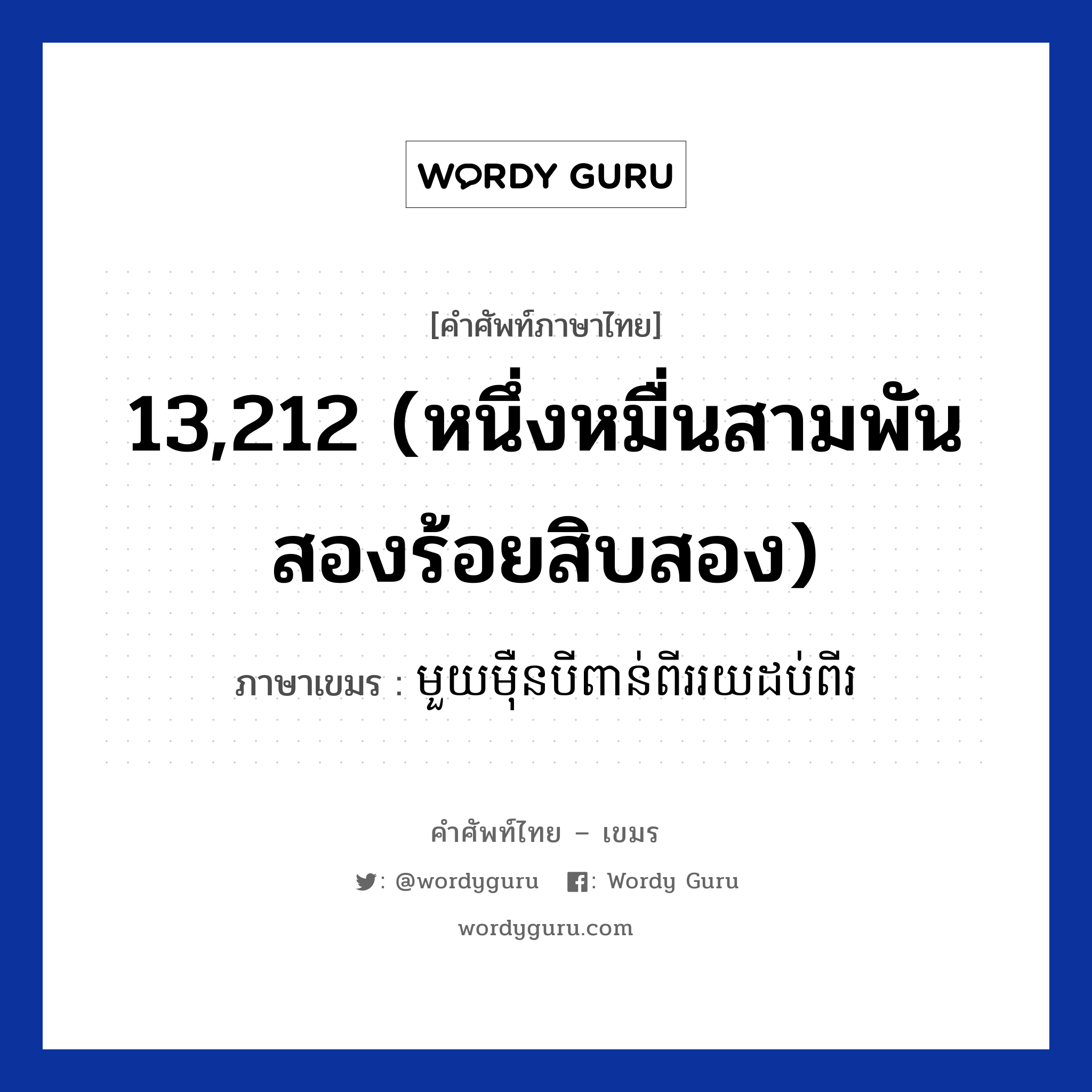មួយមឺុនបីពាន់ពីររយដប់ពីរ ภาษาไทย?, คำศัพท์ภาษาไทย - เขมร មួយមឺុនបីពាន់ពីររយដប់ពីរ ภาษาเขมร 13,212 (หนึ่งหมื่นสามพันสองร้อยสิบสอง) หมวด การนับเลข Mouymoeunbeibounpiiroydobpii หมวด การนับเลข
