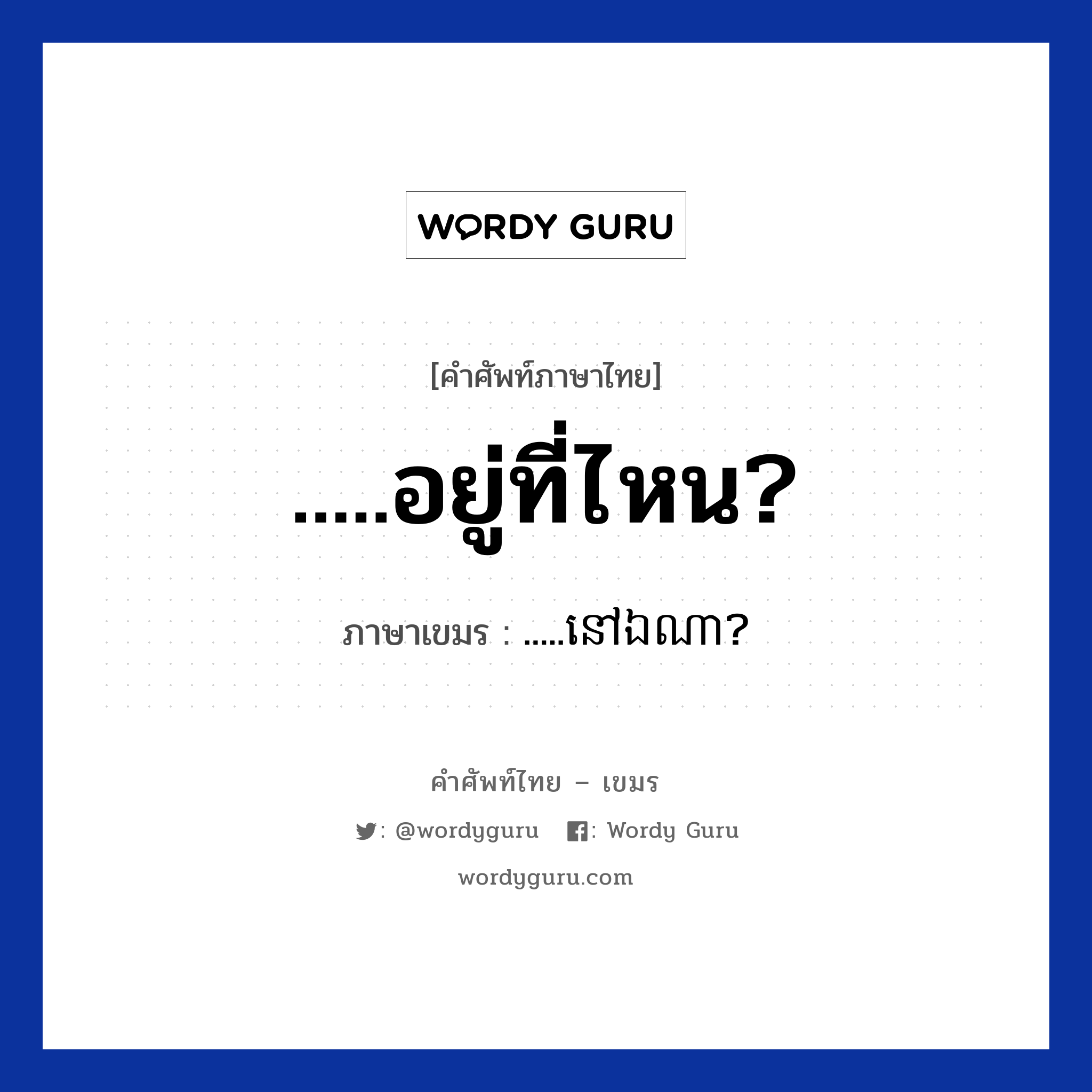 .....อยู่ที่ไหน? ภาษาเขมรคืออะไร, คำศัพท์ภาษาไทย - เขมร .....อยู่ที่ไหน? ภาษาเขมร .....នៅឯណា? หมวด การเดินทาง ...nov ena? หมวด การเดินทาง