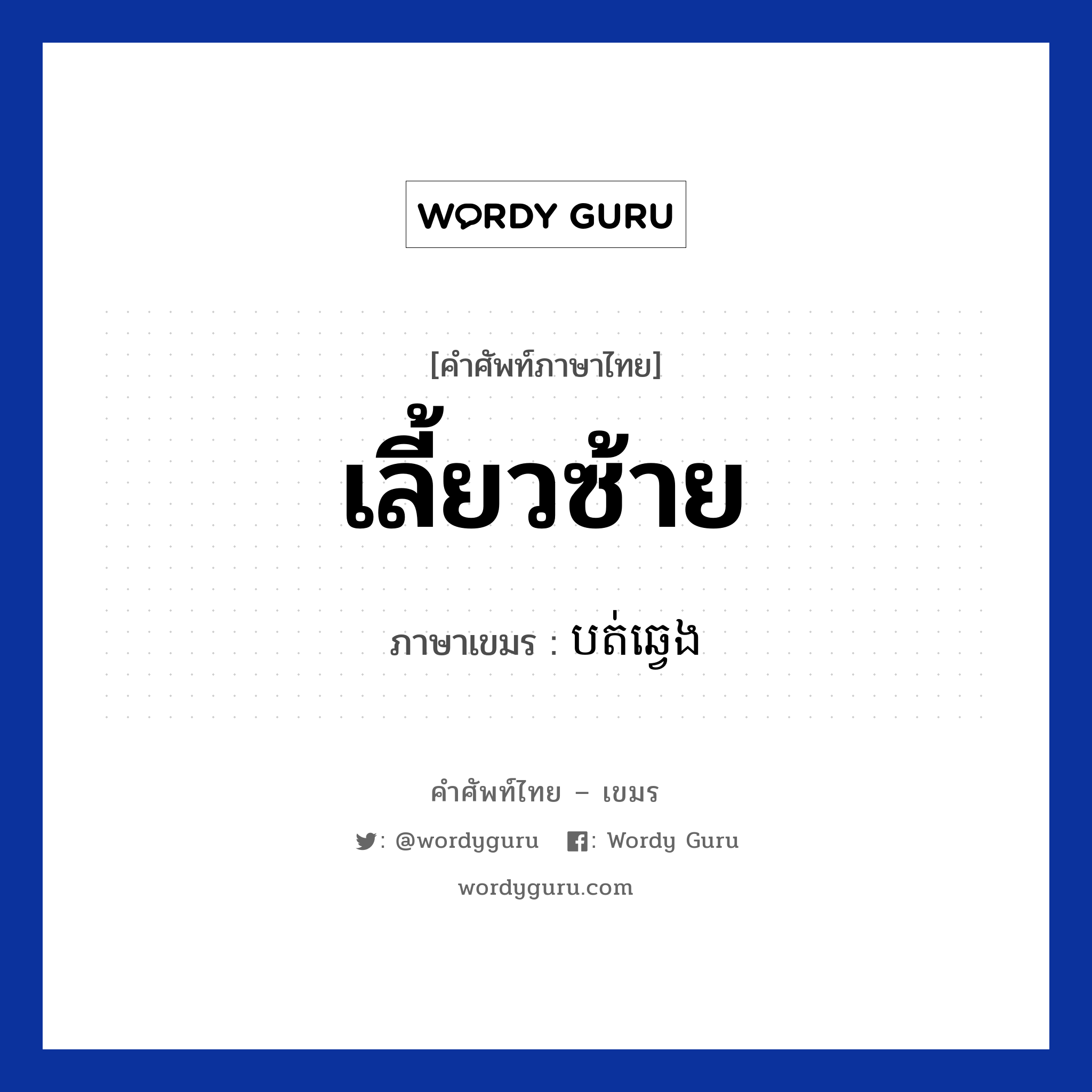 เลี้ยวซ้าย แปลว่า? คำศัพท์ในกลุ่มประเภท การเดินทาง, คำศัพท์ภาษาไทย - เขมร เลี้ยวซ้าย ภาษาเขมร បត់ឆ្វេង หมวด การเดินทาง Bot chveng หมวด การเดินทาง