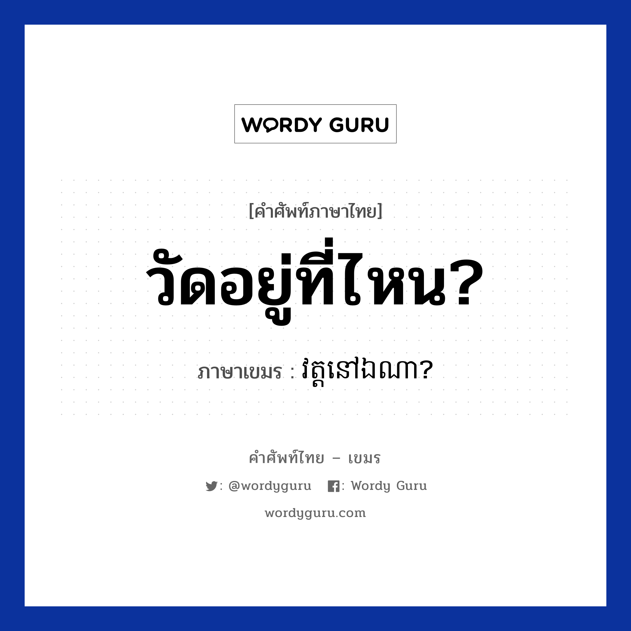 วัดอยู่ที่ไหน? ภาษาเขมรคืออะไร, คำศัพท์ภาษาไทย - เขมร วัดอยู่ที่ไหน? ภาษาเขมร វត្តនៅឯណា? หมวด การเดินทาง Vat nov ena? หมวด การเดินทาง