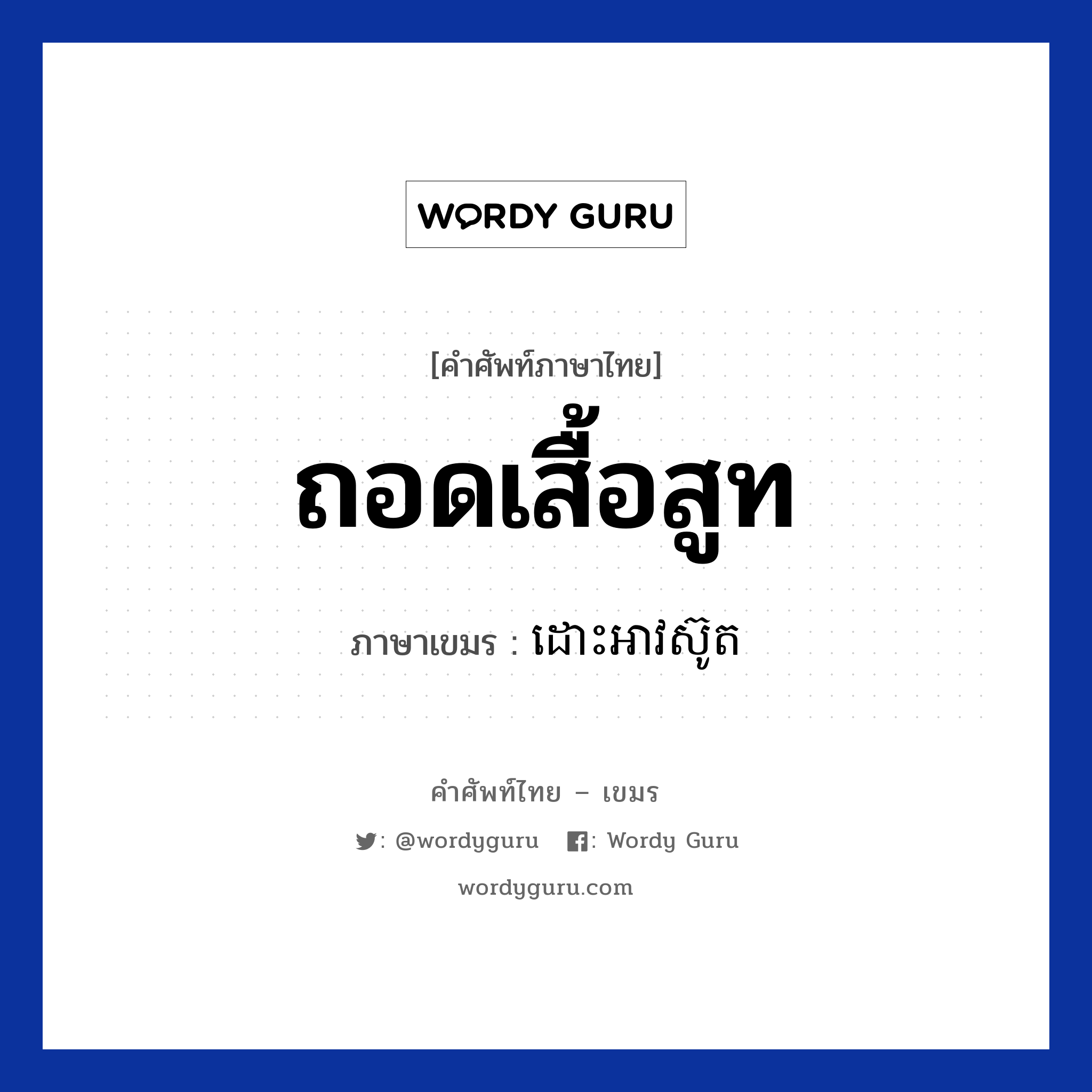 ถอดเสื้อสูท ภาษาเขมรคืออะไร, คำศัพท์ภาษาไทย - เขมร ถอดเสื้อสูท ภาษาเขมร ដោះអាវស៊ូត หมวด ของใช้ส่วนตัว Dors av suth หมวด ของใช้ส่วนตัว