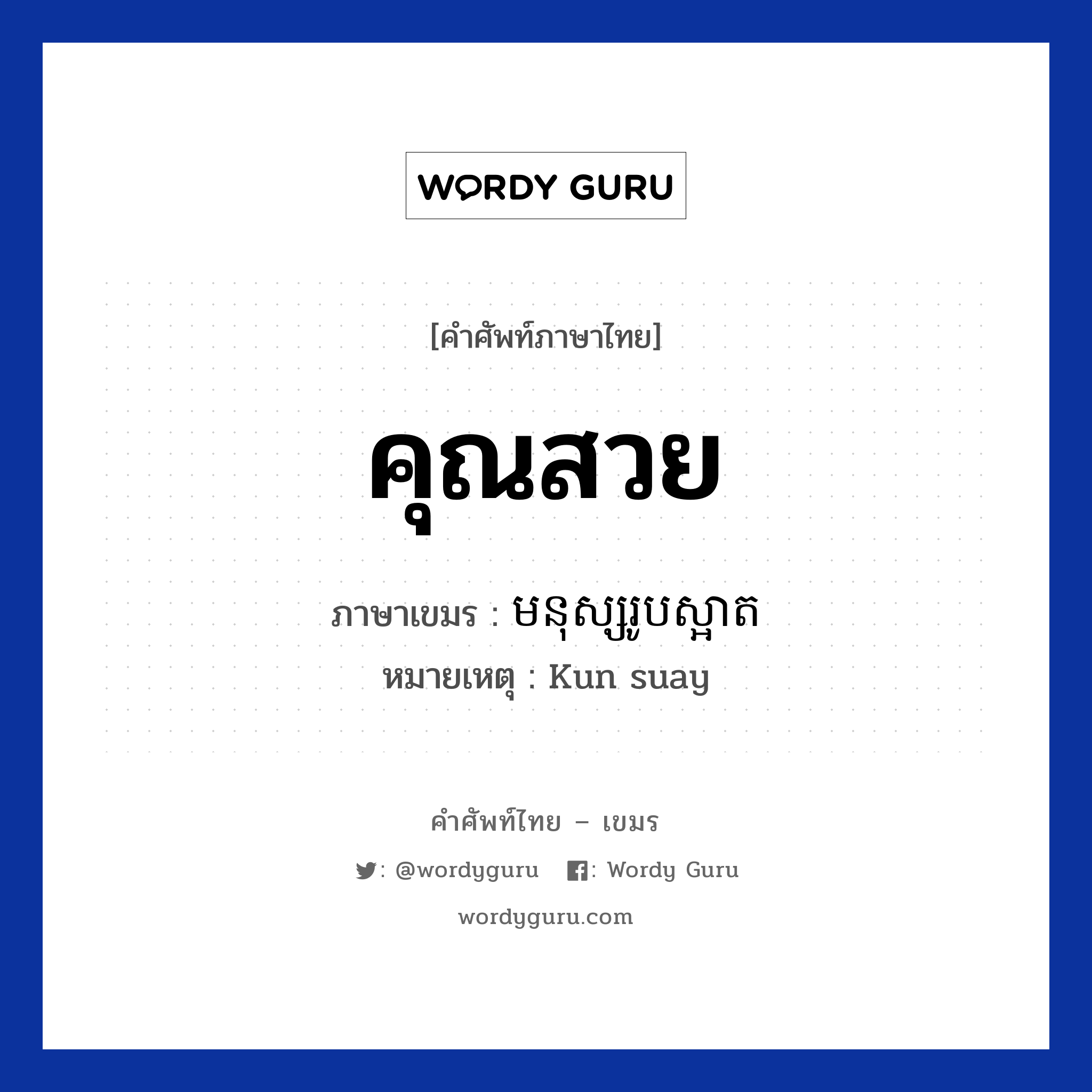 คุณสวย ภาษาเขมรคืออะไร, คำศัพท์ภาษาไทย - เขมร คุณสวย ภาษาเขมร មនុស្សរូបស្អាត หมวด คำชม หมายเหตุ Kun suay Monus Roub Saart หมวด คำชม