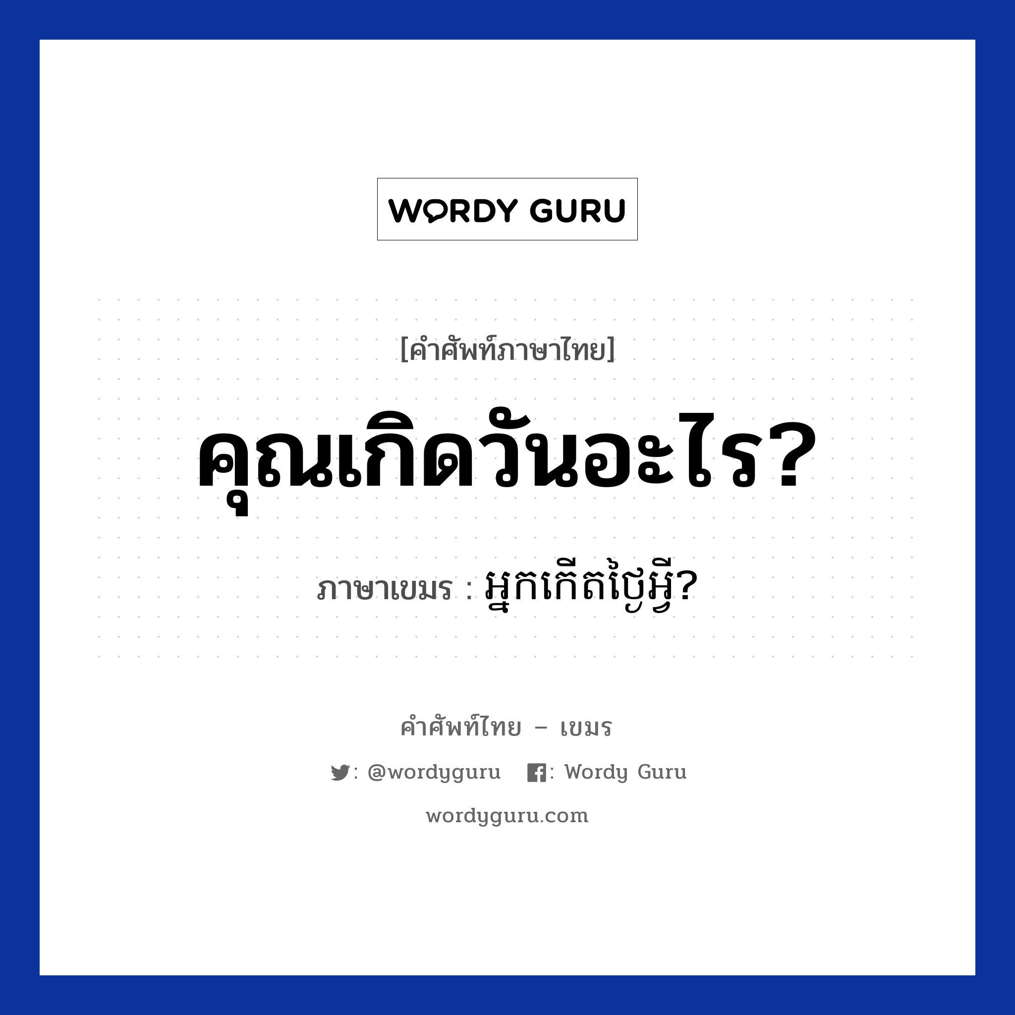 คุณเกิดวันอะไร? ภาษาเขมรคืออะไร, คำศัพท์ภาษาไทย - เขมร คุณเกิดวันอะไร? ภาษาเขมร អ្នកកេីតថ្ងៃអ្វី? หมวด บทสนทนาเกี่ยวกับวัน เวลา Neak kert tngai avey? หมวด บทสนทนาเกี่ยวกับวัน เวลา