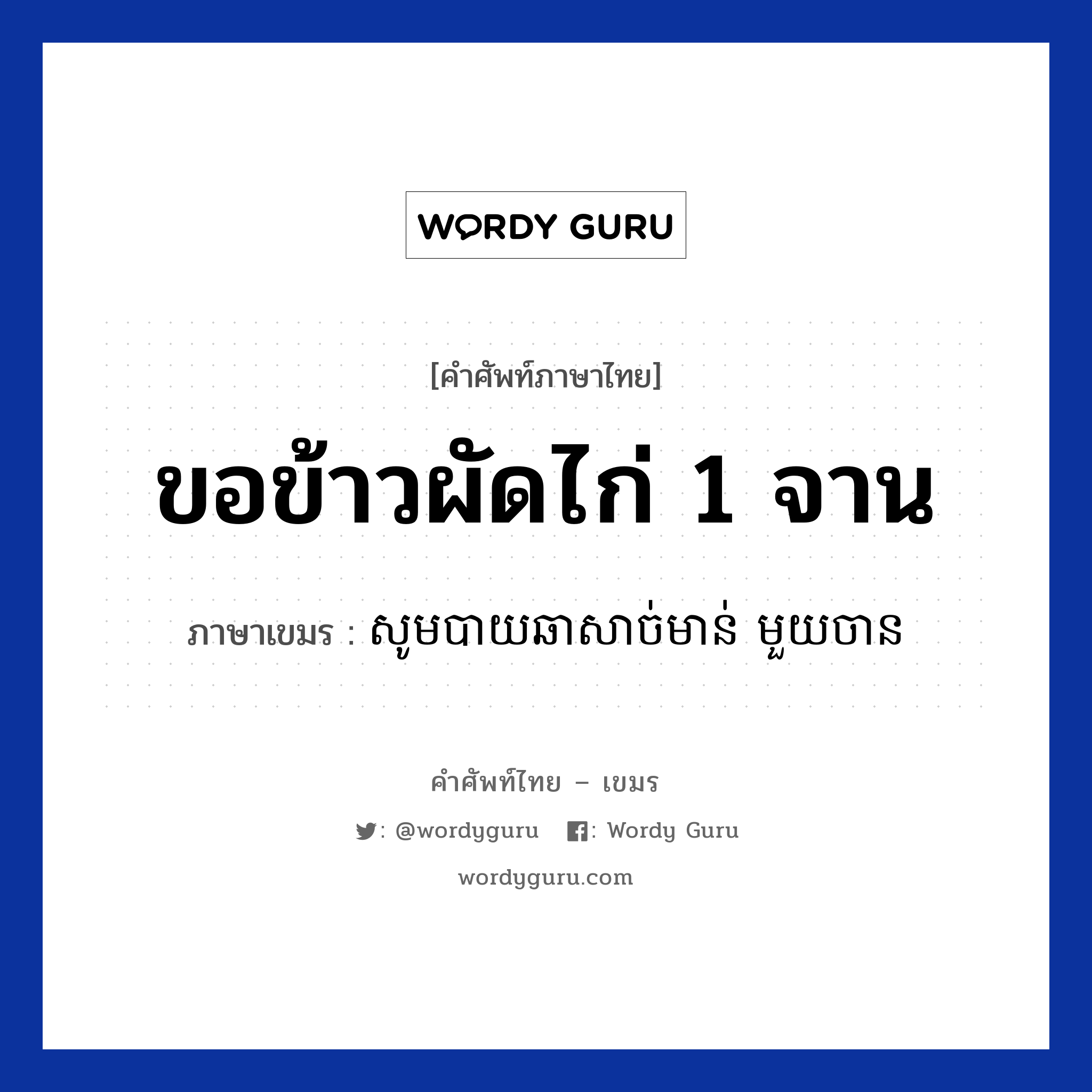 ขอข้าวผัดไก่ 1 จาน ภาษาเขมรคืออะไร, คำศัพท์ภาษาไทย - เขมร ขอข้าวผัดไก่ 1 จาน ภาษาเขมร សូមបាយឆាសាច់មាន់ មួយចាន หมวด บทสนทนาเกี่ยวกับอาหาร Som baichasachmoun mouy chan หมวด บทสนทนาเกี่ยวกับอาหาร