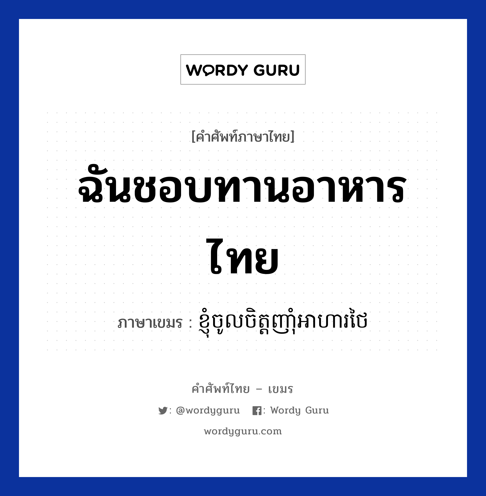 ខ្ញុំចូលចិត្តញាំុអាហារថៃ ภาษาไทย?, คำศัพท์ภาษาไทย - เขมร ខ្ញុំចូលចិត្តញាំុអាហារថៃ ภาษาเขมร ฉันชอบทานอาหารไทย หมวด บทสนทนาเกี่ยวกับอาหาร Knhom chol chit nham arha thai หมวด บทสนทนาเกี่ยวกับอาหาร