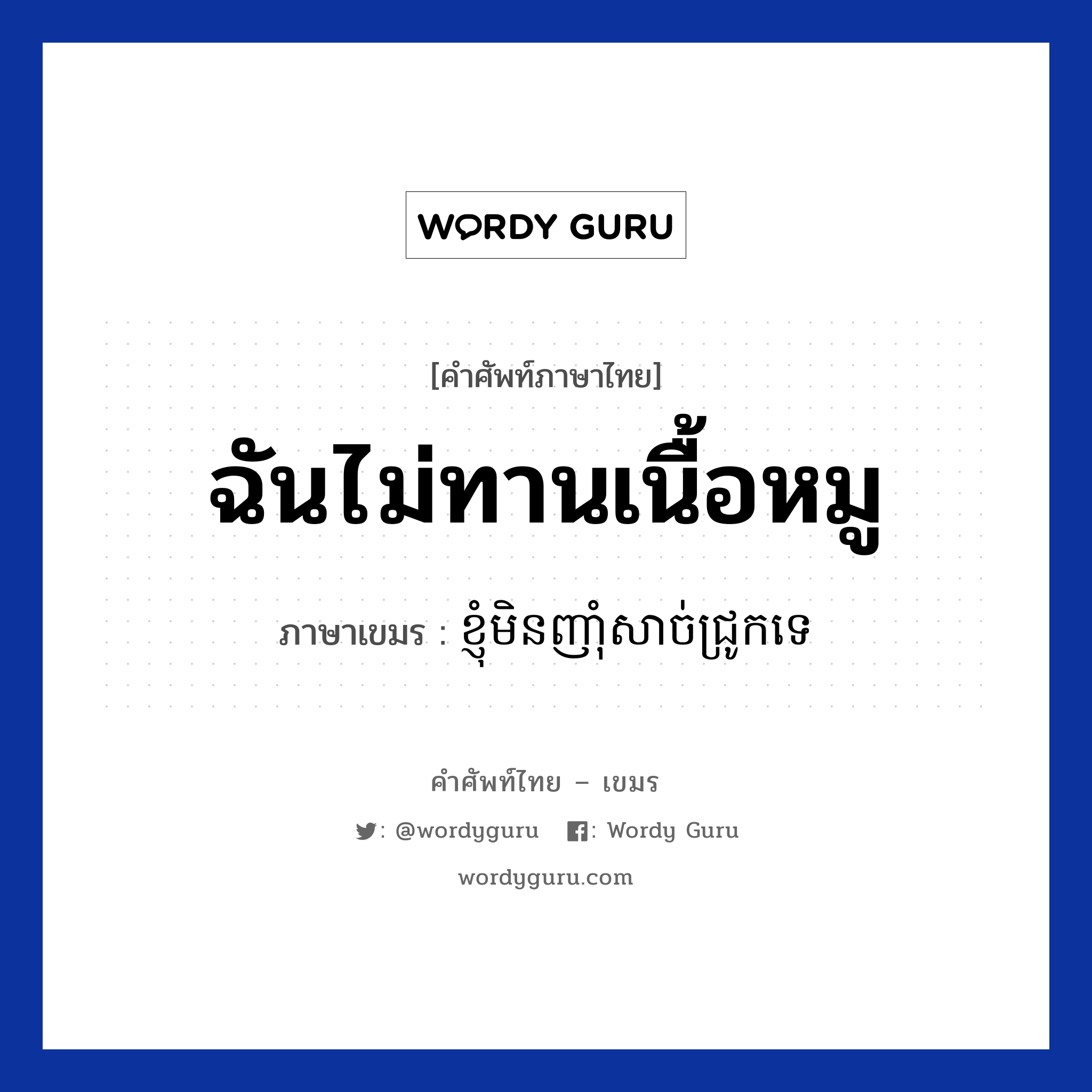 ខ្ញុំមិនញាំុសាច់ជ្រូកទេ ภาษาไทย?, คำศัพท์ภาษาไทย - เขมร ខ្ញុំមិនញាំុសាច់ជ្រូកទេ ภาษาเขมร ฉันไม่ทานเนื้อหมู หมวด บทสนทนาเกี่ยวกับอาหาร Knhom min nham sach jruk te หมวด บทสนทนาเกี่ยวกับอาหาร