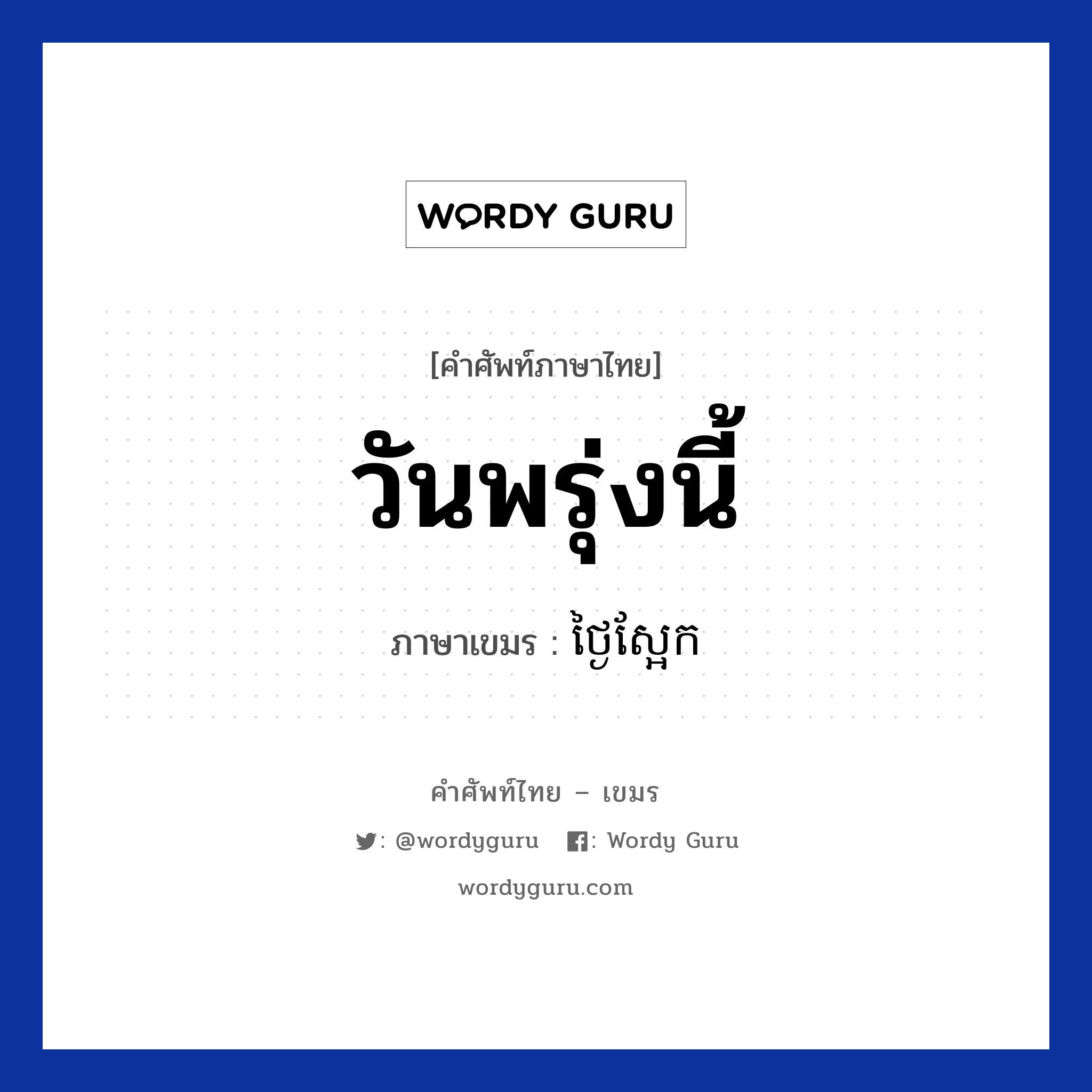 วันพรุ่งนี้ แปลว่า? คำศัพท์ในกลุ่มประเภท วัน, คำศัพท์ภาษาไทย - เขมร วันพรุ่งนี้ ภาษาเขมร ថ្ងៃស្អែក หมวด วัน Tngai saek หมวด วัน