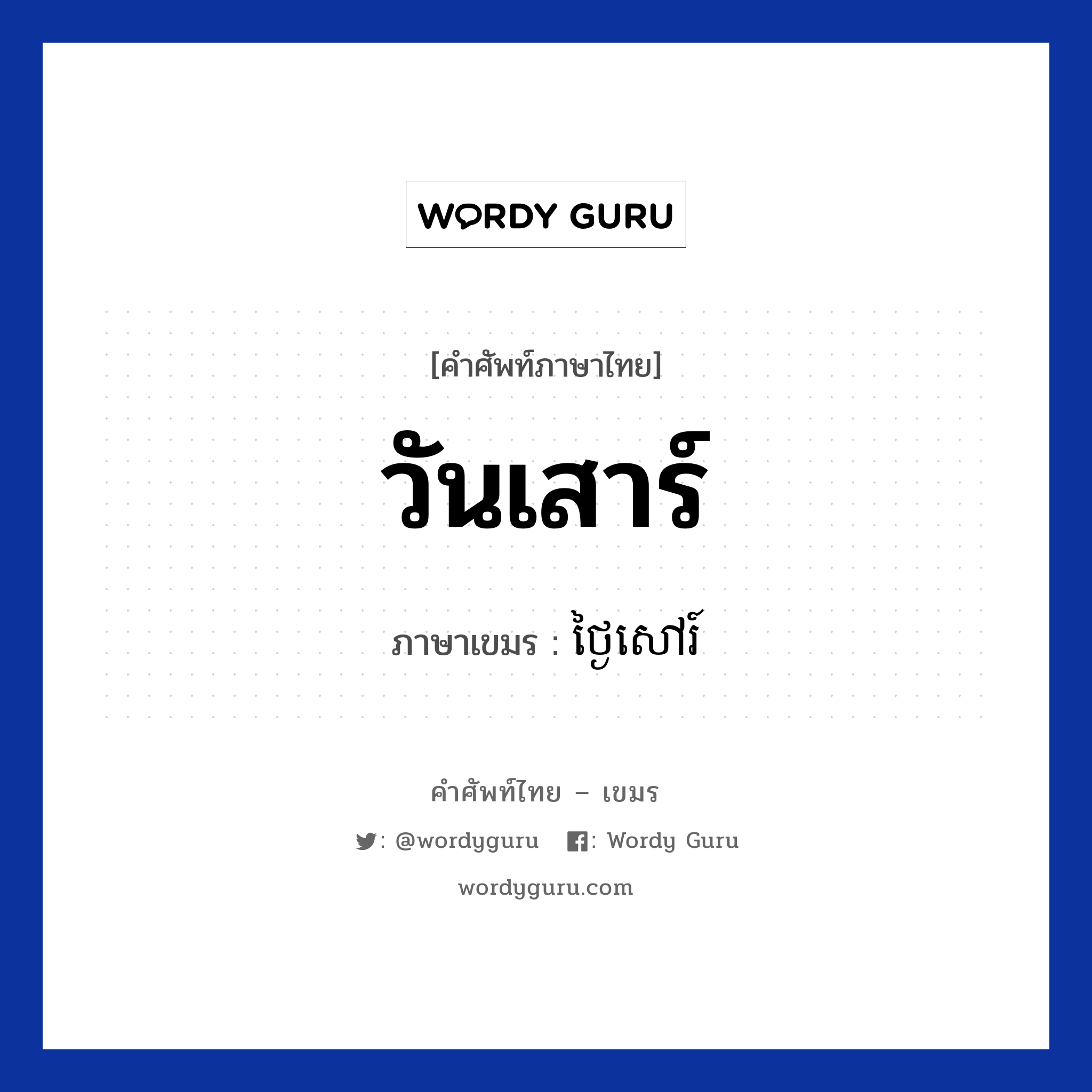 วันเสาร์ แปลว่า? คำศัพท์ในกลุ่มประเภท วัน, คำศัพท์ภาษาไทย - เขมร วันเสาร์ ภาษาเขมร ថ្ងៃសៅរ៍ หมวด วัน Tngai sov หมวด วัน