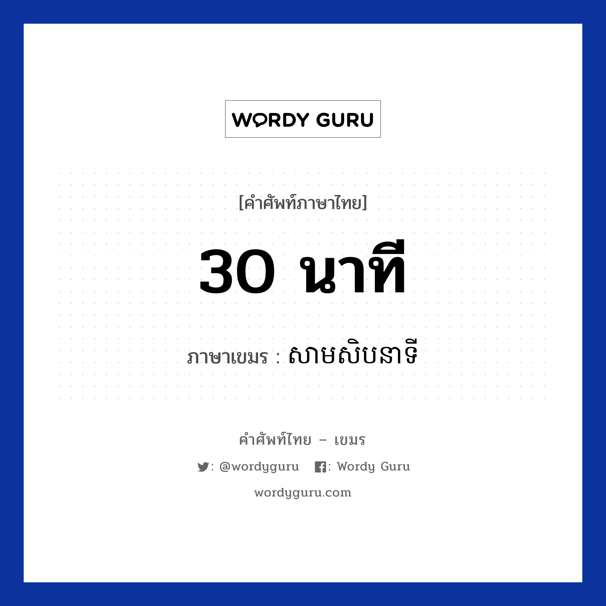30 นาที ภาษาเขมรคืออะไร, คำศัพท์ภาษาไทย - เขมร 30 นาที ภาษาเขมร សាមសិបនាទី หมวด เวลา Samseb neati หมวด เวลา