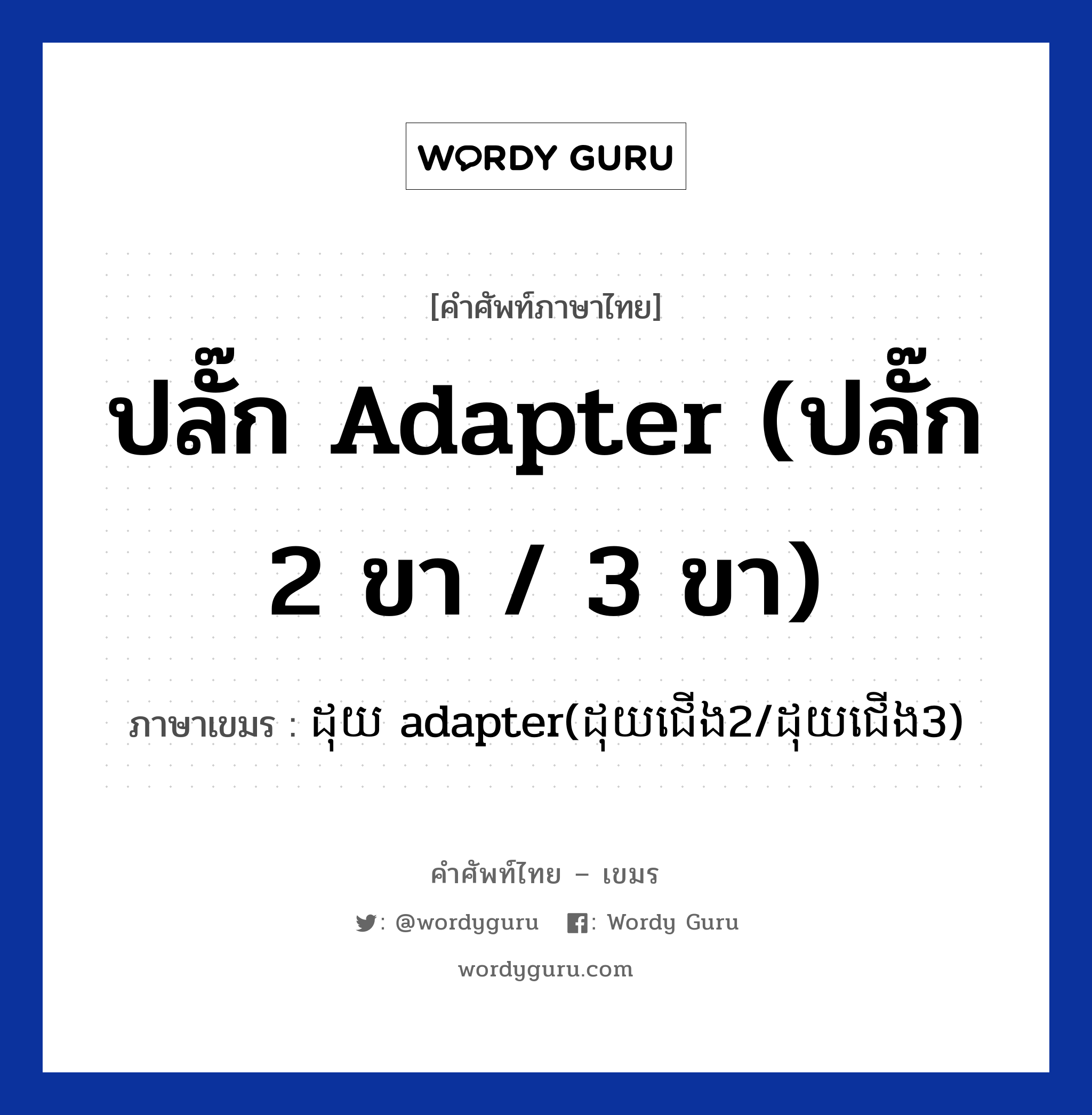 ปลั๊ก adapter (ปลั๊ก 2 ขา / 3 ขา) ภาษาเขมรคืออะไร, คำศัพท์ภาษาไทย - เขมร ปลั๊ก adapter (ปลั๊ก 2 ขา / 3 ขา) ภาษาเขมร ដុយ adapter(ដុយជេីង​2/ដុយជេីង​3) หมวด สิ่งอำนวยความสะดวก Douy adapter(douy cheong 2/ douy cheong 3) หมวด สิ่งอำนวยความสะดวก