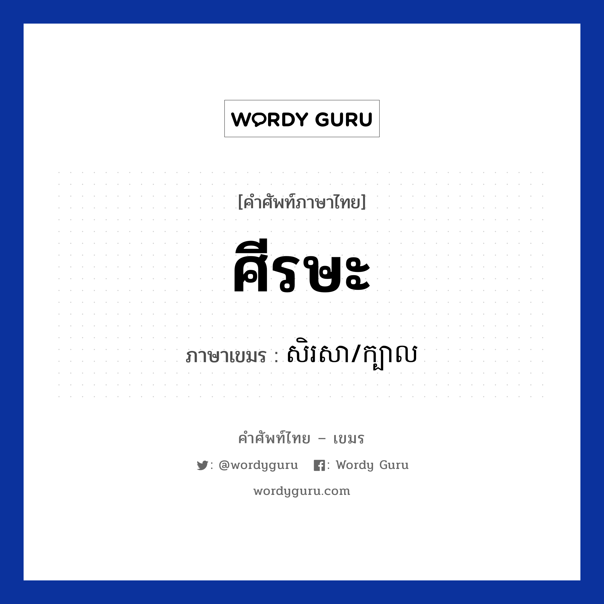 ศีรษะ ภาษาเขมรคืออะไร, คำศัพท์ภาษาไทย - เขมร ศีรษะ ภาษาเขมร សិរសា/ក្បាល หมวด อวัยวะ Sirasa/kbal หมวด อวัยวะ