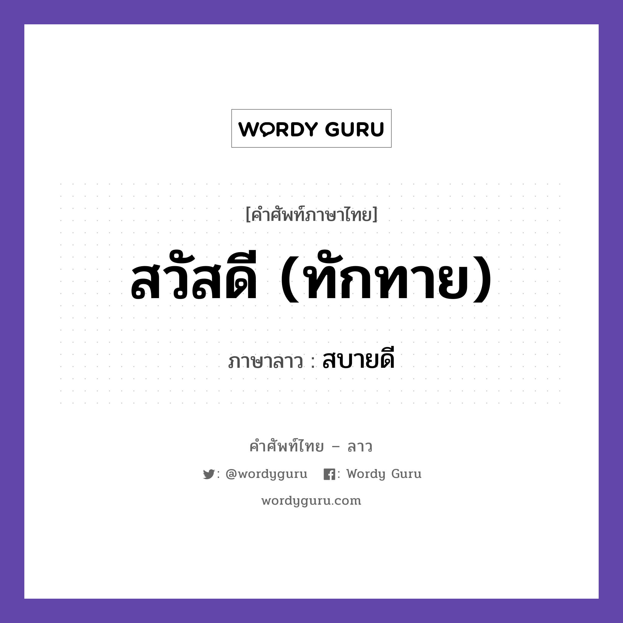 สวัสดี (ทักทาย) ภาษาลาวคืออะไร, คำศัพท์ภาษาไทย - ลาว สวัสดี (ทักทาย) ภาษาลาว สบายดี หมวด การทักทาย-คำขึ้นต้น คำลงท้าย หมวด การทักทาย-คำขึ้นต้น คำลงท้าย