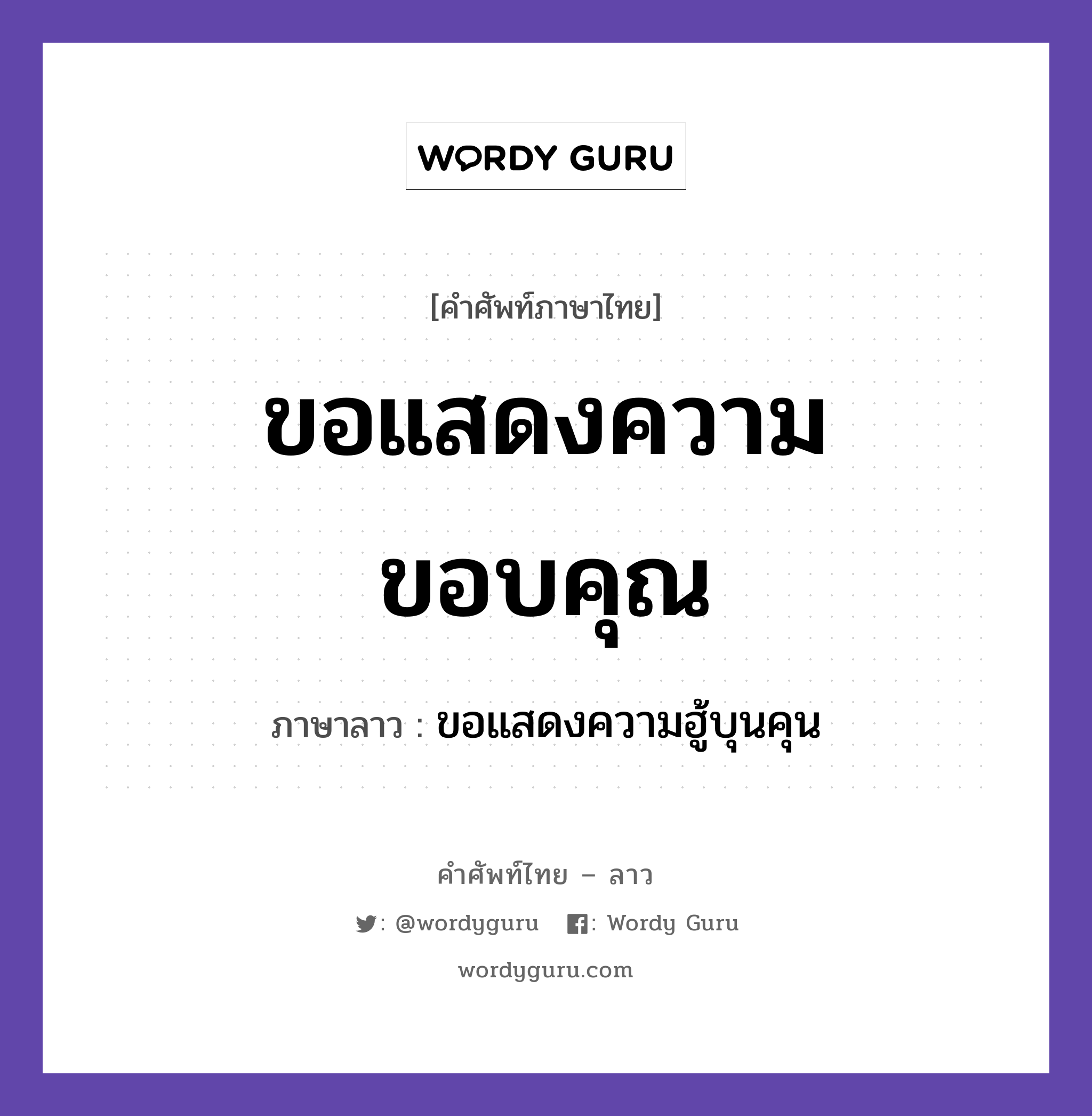 ขอแสดงความขอบคุณ ภาษาลาวคืออะไร, คำศัพท์ภาษาไทย - ลาว ขอแสดงความขอบคุณ ภาษาลาว ขอแสดงความฮู้บุนคุน หมวด คำที่ใช้ในการประชุมทางวิชาการ หมวด คำที่ใช้ในการประชุมทางวิชาการ