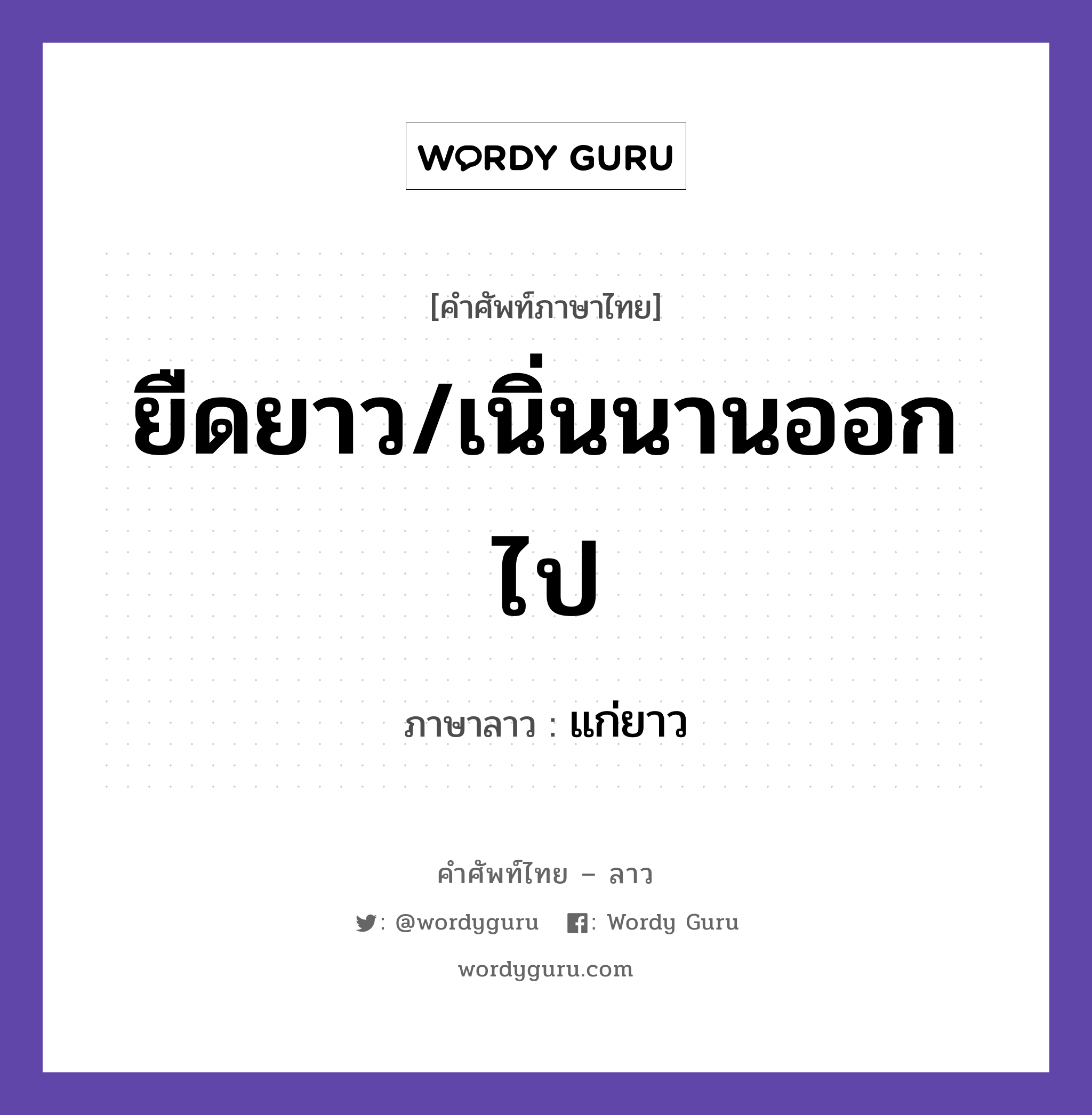 แก่ยาว ภาษาไทย?, คำศัพท์ภาษาไทย - ลาว แก่ยาว ภาษาลาว ยืดยาว/เนิ่นนานออกไป หมวด คำที่ใช้ในการประชุมทางวิชาการ หมวด คำที่ใช้ในการประชุมทางวิชาการ