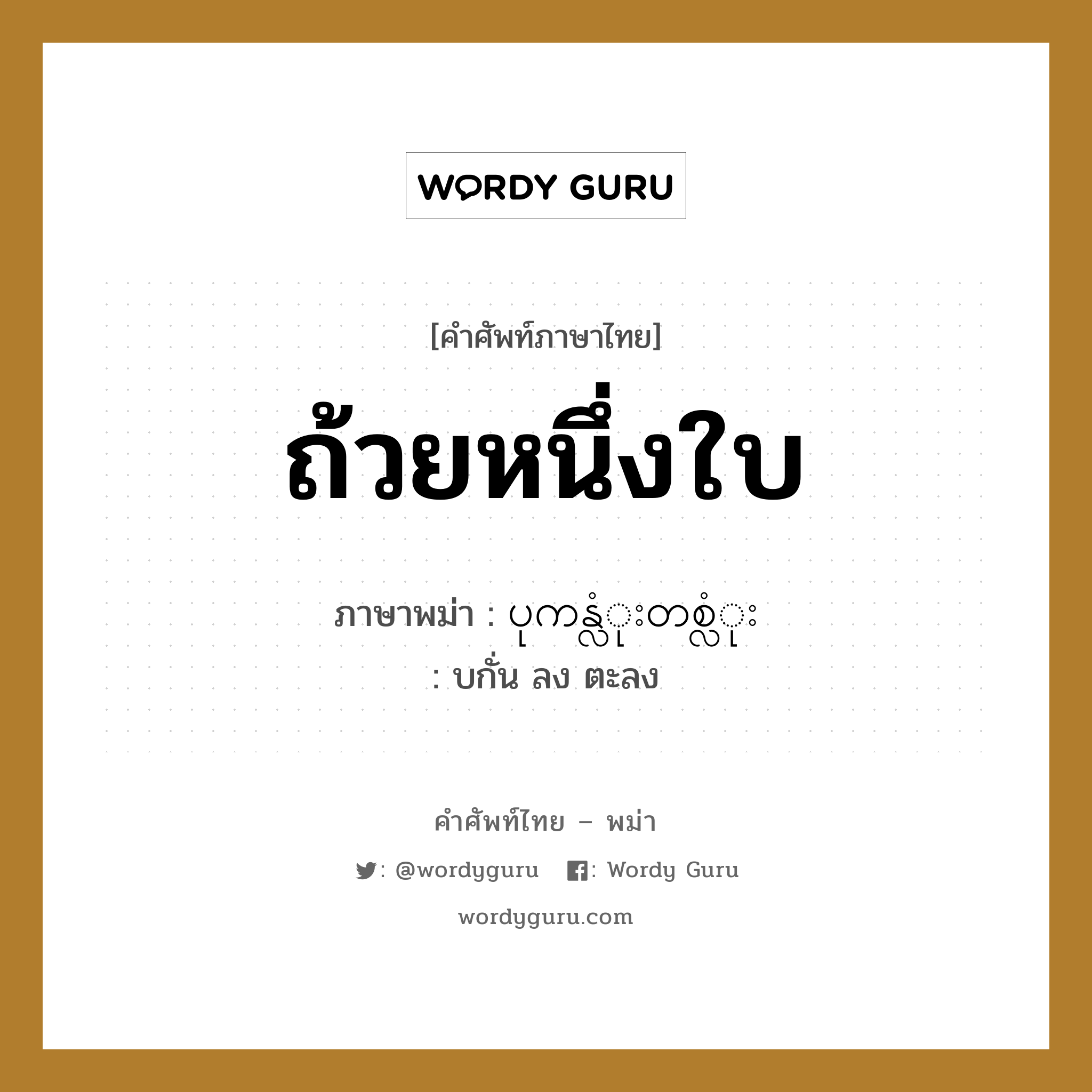 ถ้วยหนึ่งใบ ภาษาพม่าคืออะไร, คำศัพท์ภาษาไทย - พม่า ถ้วยหนึ่งใบ ภาษาพม่า ပုကန္လံုးတစ္လံုး หมวด การนับสิ่งของ บกั่น ลง ตะลง หมวด การนับสิ่งของ