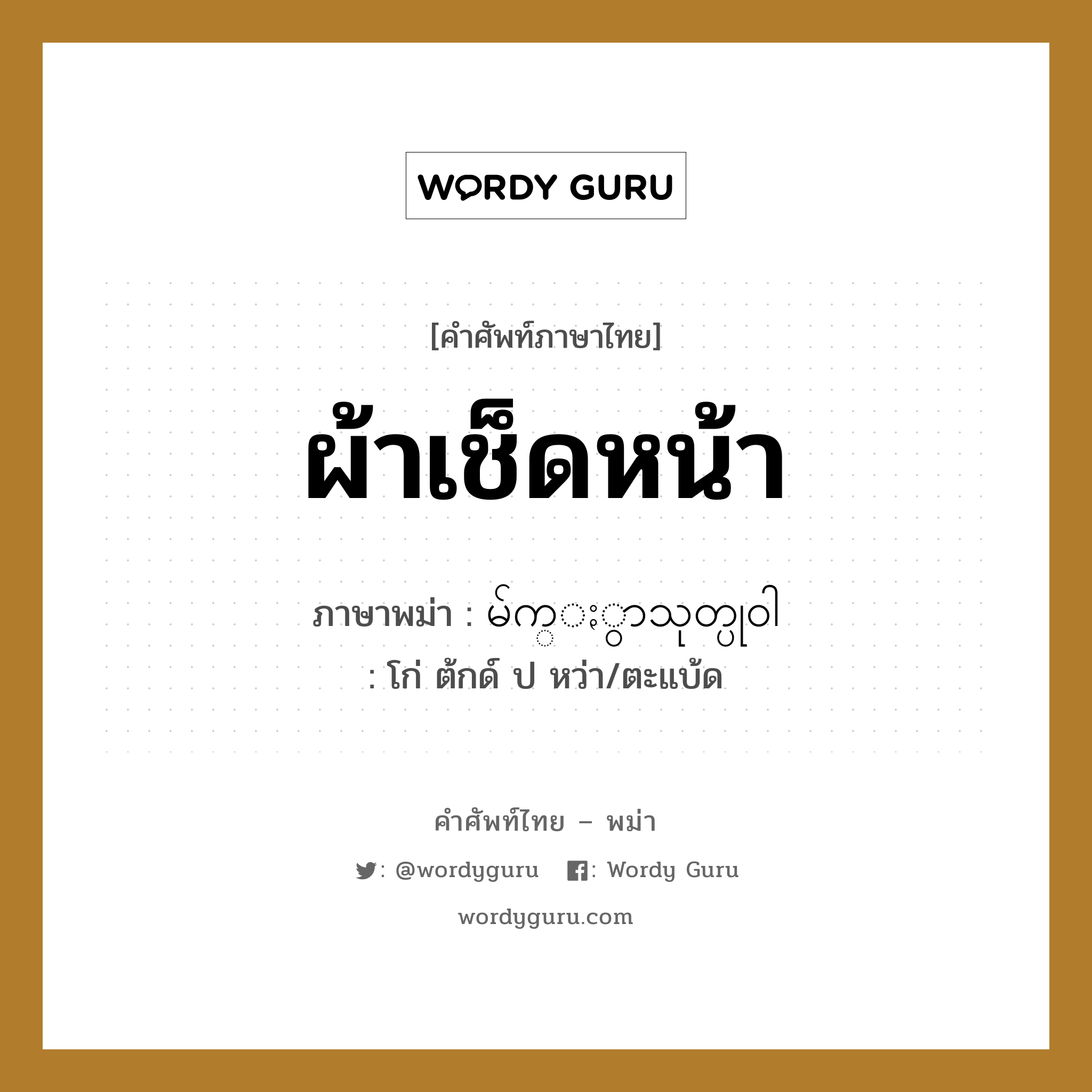 ผ้าเช็ดหน้า ภาษาพม่าคืออะไร, คำศัพท์ภาษาไทย - พม่า ผ้าเช็ดหน้า ภาษาพม่า မ်က္ႏွာသုတ္ပု၀ါ หมวด ของใช้ในห้องน้ำ โก่ ต้กด์ ป หว่า/ตะแบ้ด หมวด ของใช้ในห้องน้ำ
