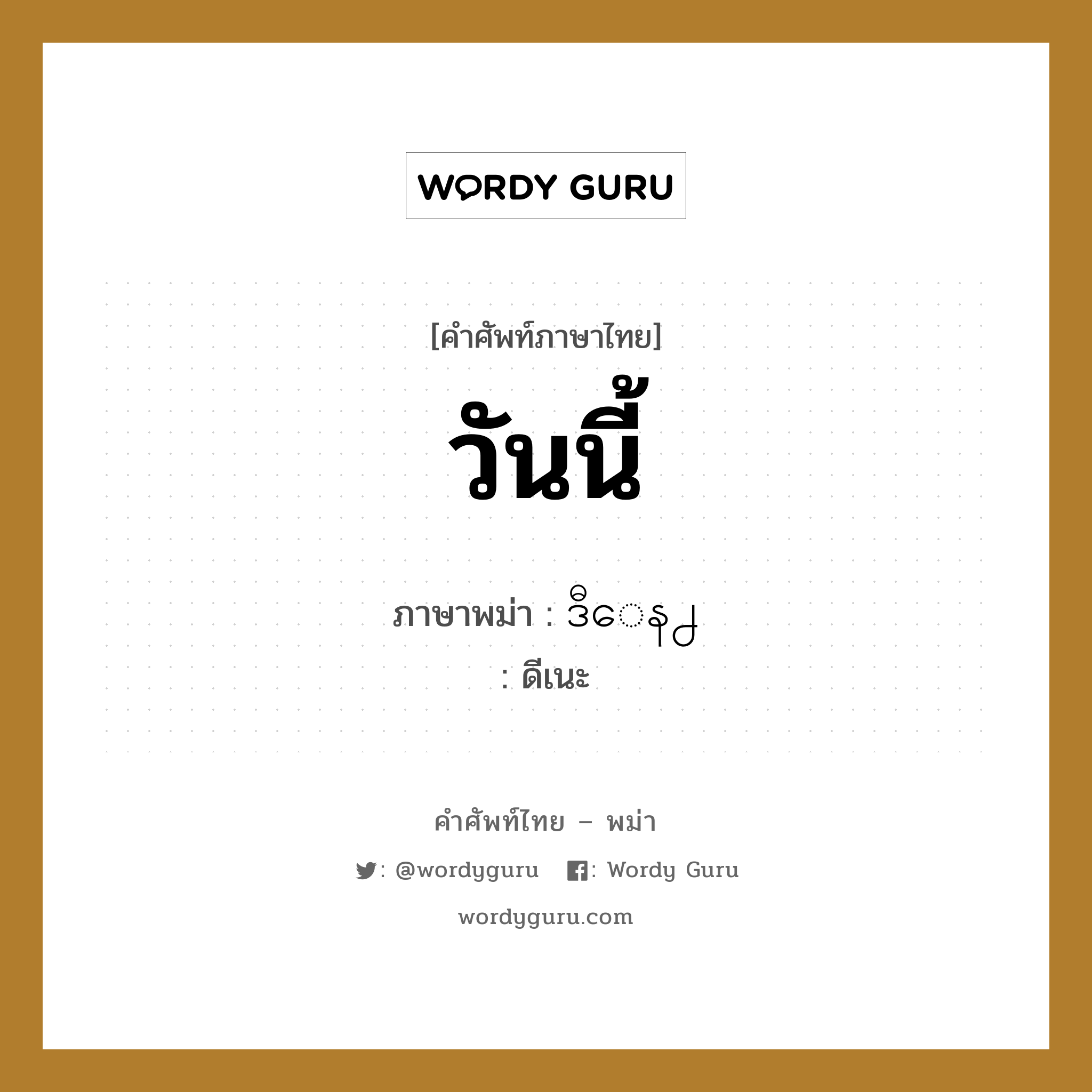 วันนี้ ภาษาพม่าคืออะไร, คำศัพท์ภาษาไทย - พม่า วันนี้ ภาษาพม่า ဒီေန႕ หมวด ทั่วไป ดีเนะ หมวด ทั่วไป