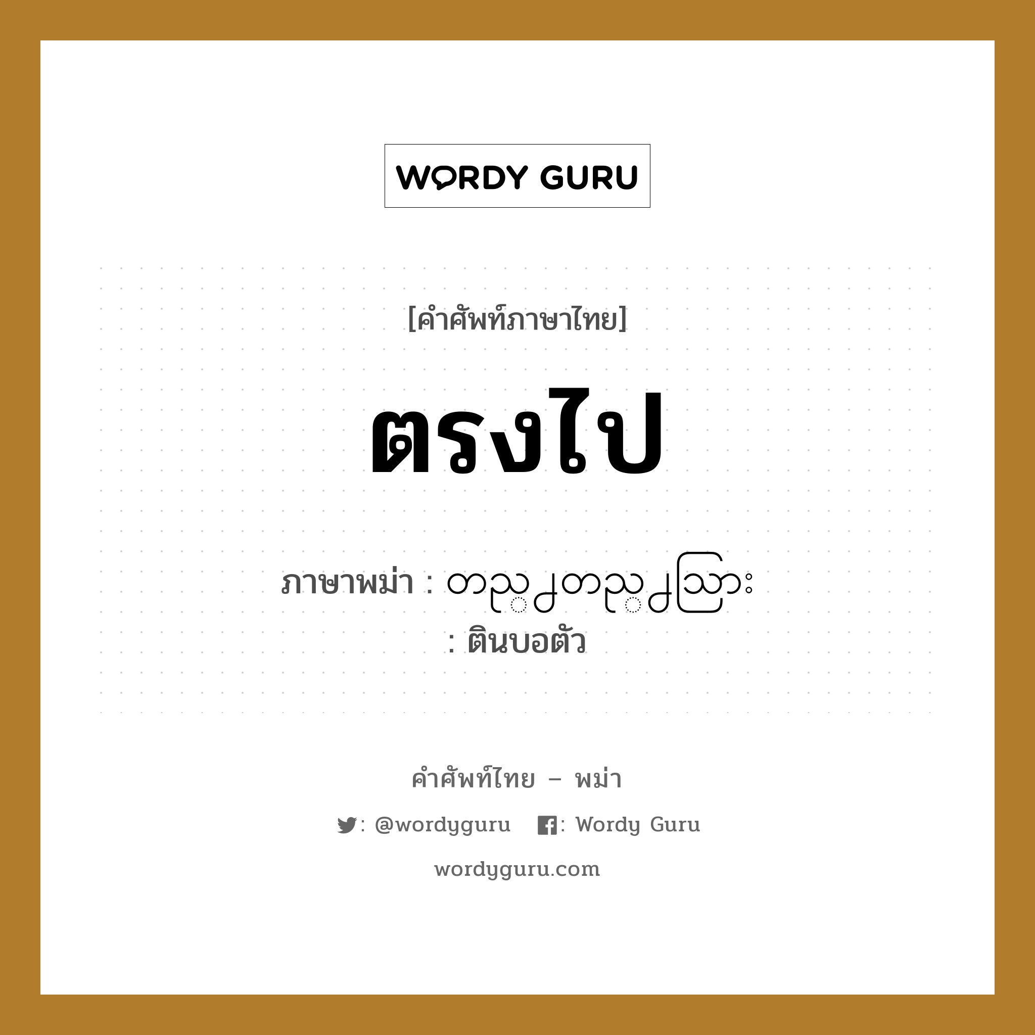 ตรงไป ภาษาพม่าคืออะไร, คำศัพท์ภาษาไทย - พม่า ตรงไป ภาษาพม่า တည္႕တည္႕သြား หมวด ทั่วไป ตินบอตัว หมวด ทั่วไป
