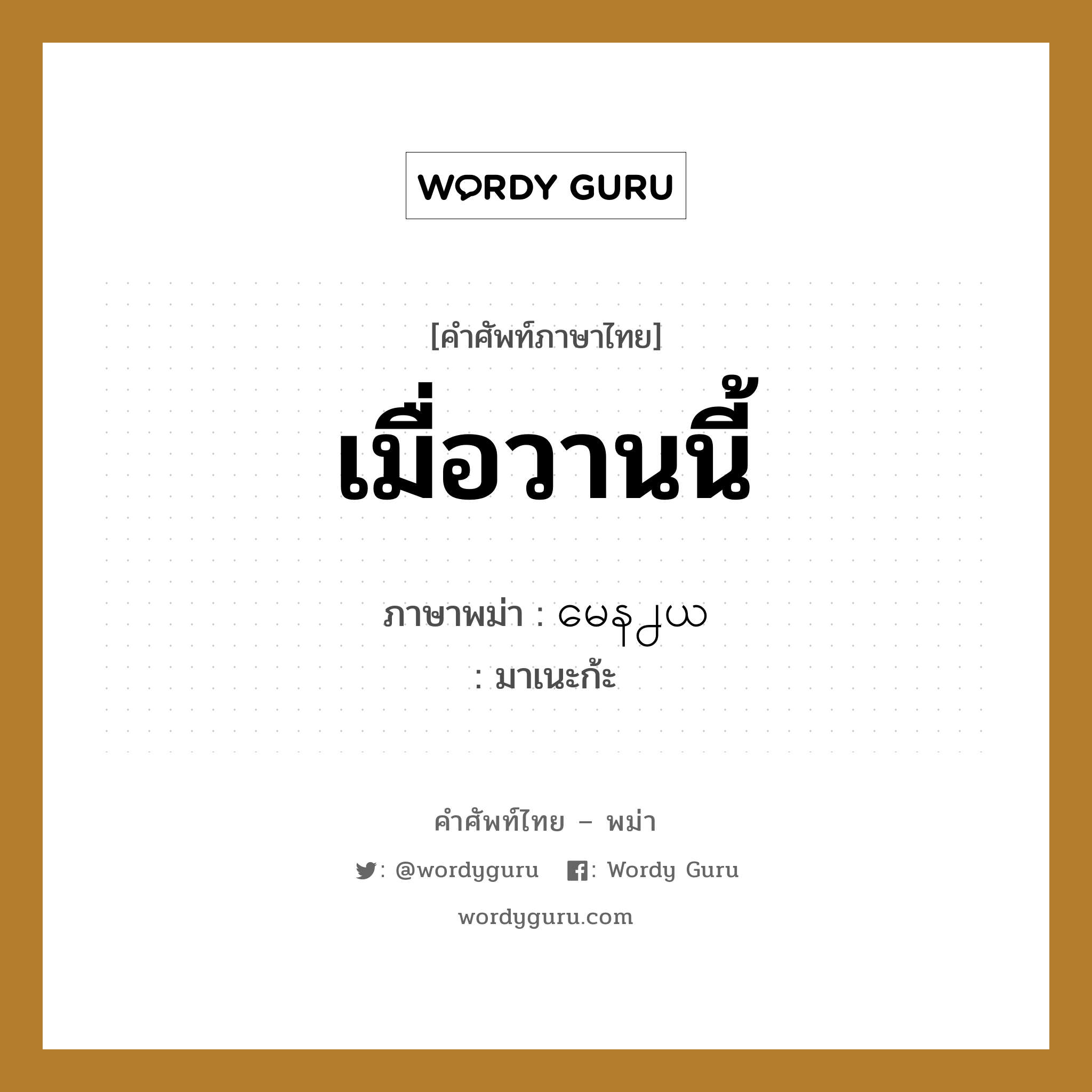 เมื่อวานนี้ ภาษาพม่าคืออะไร, คำศัพท์ภาษาไทย - พม่า เมื่อวานนี้ ภาษาพม่า မေန႕ယ หมวด ทั่วไป มาเนะก้ะ หมวด ทั่วไป