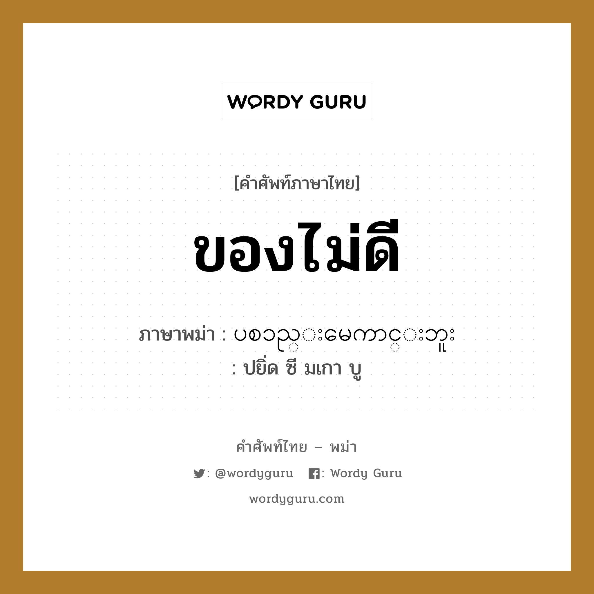 ပစၥည္းမေကာင္းဘူး ภาษาไทย?, คำศัพท์ภาษาไทย - พม่า ပစၥည္းမေကာင္းဘူး ภาษาพม่า ของไม่ดี หมวด บทสนทนาการซื้อขาย ปยิ่ด ซี มเกา บู หมวด บทสนทนาการซื้อขาย