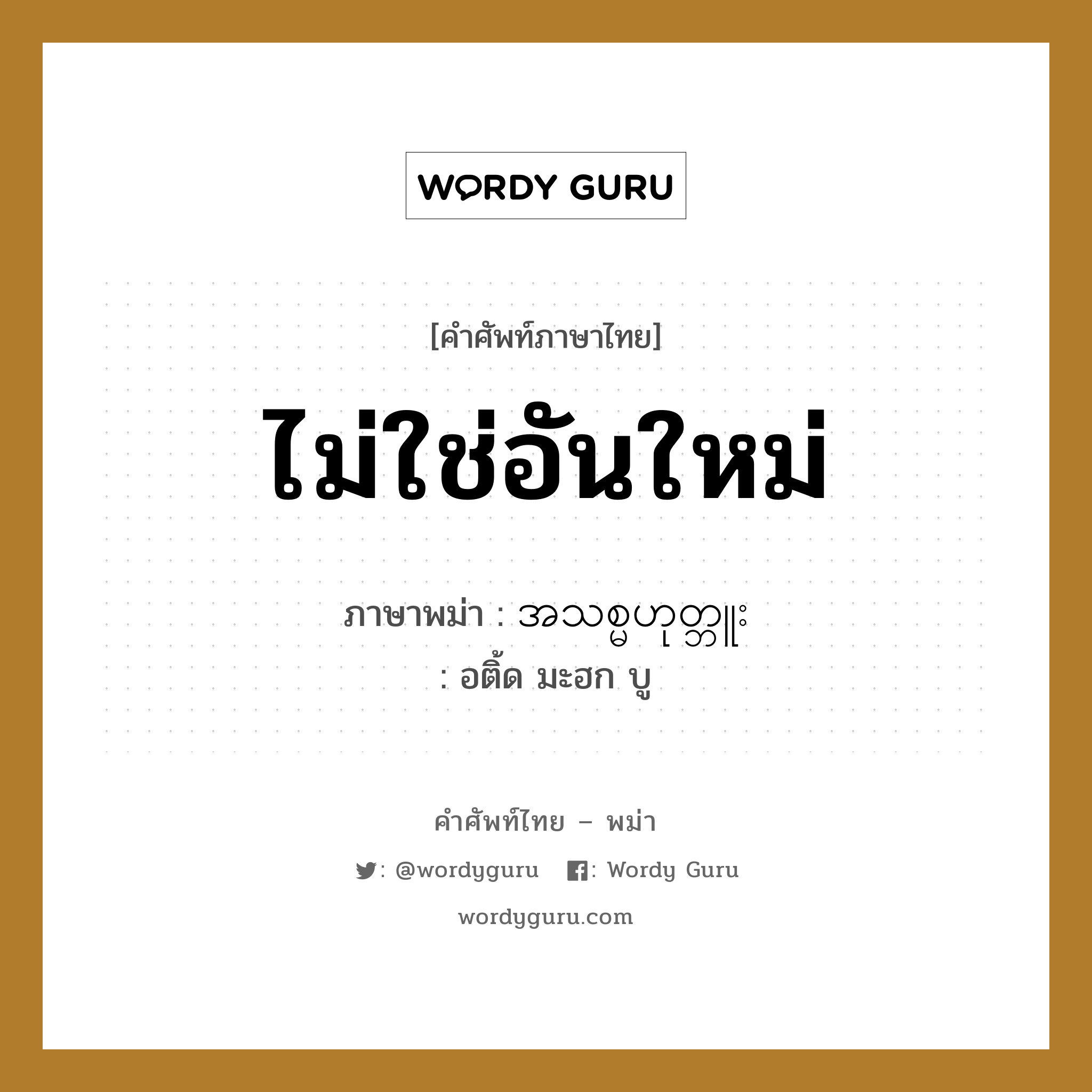 ไม่ใช่อันใหม่ ภาษาพม่าคืออะไร, คำศัพท์ภาษาไทย - พม่า ไม่ใช่อันใหม่ ภาษาพม่า အသစ္မဟုတ္ဘူး หมวด บทสนทนาการซื้อขาย อติ้ด มะฮก บู หมวด บทสนทนาการซื้อขาย