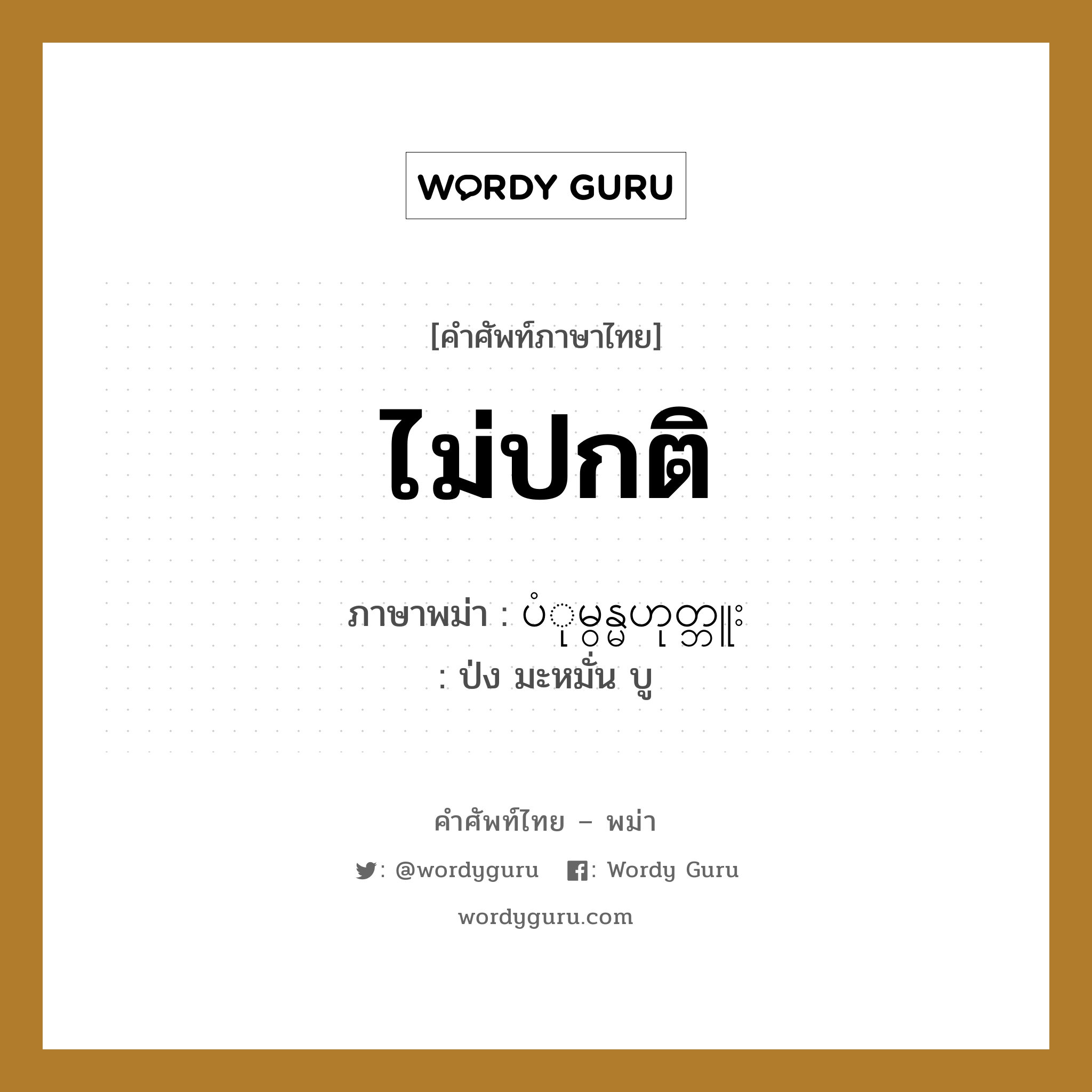 ไม่ปกติ ภาษาพม่าคืออะไร, คำศัพท์ภาษาไทย - พม่า ไม่ปกติ ภาษาพม่า ပံုမွန္မဟုတ္ဘူး หมวด หมวดโรคและยารักษา ป่ง มะหมั่น บู หมวด หมวดโรคและยารักษา
