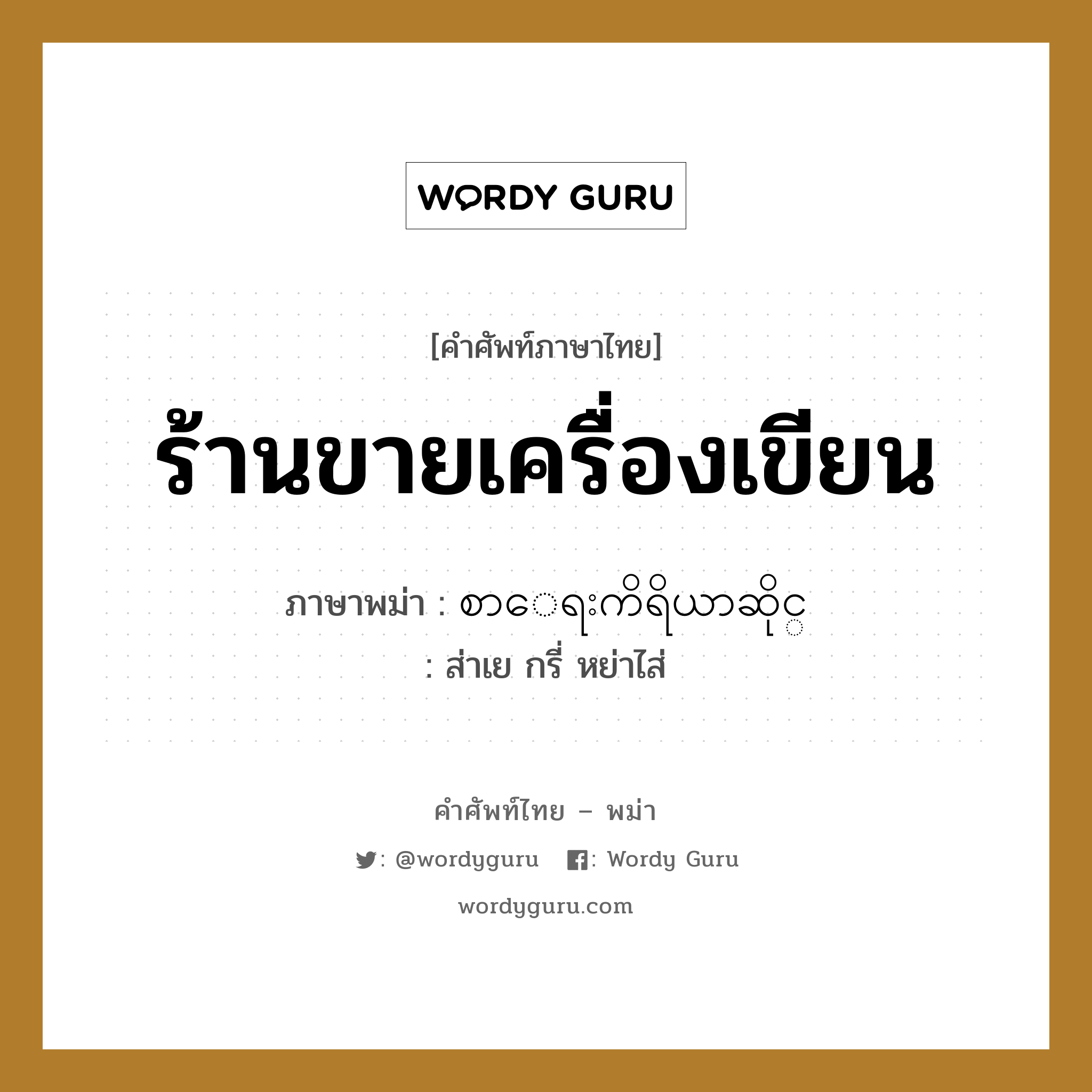 စာေရးကိရိယာဆိုင္ ภาษาไทย?, คำศัพท์ภาษาไทย - พม่า စာေရးကိရိယာဆိုင္ ภาษาพม่า ร้านขายเครื่องเขียน หมวด หมวดร้านค้าทั่วไป ส่าเย กรี่ หย่าไส่ หมวด หมวดร้านค้าทั่วไป