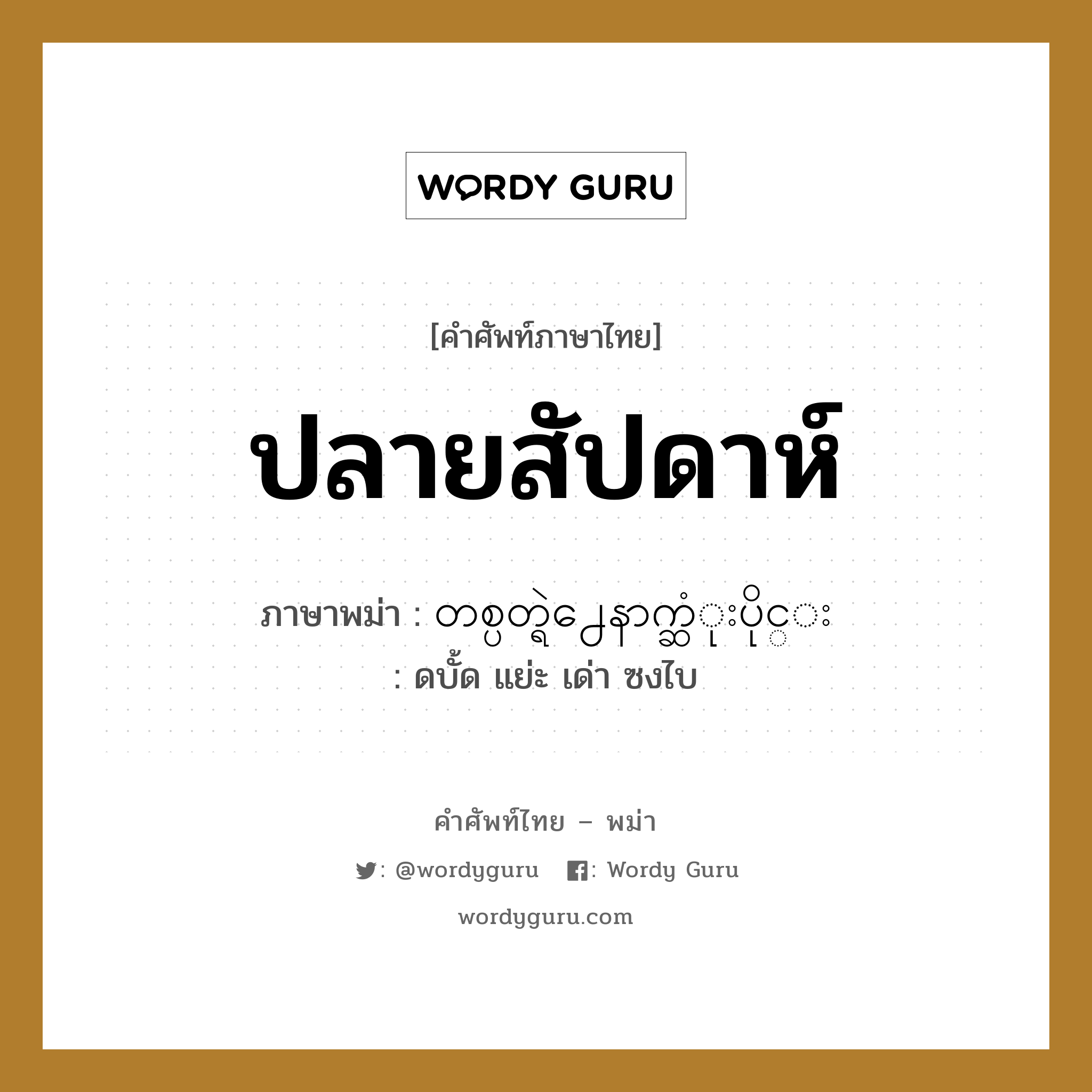 ปลายสัปดาห์ ภาษาพม่าคืออะไร, คำศัพท์ภาษาไทย - พม่า ปลายสัปดาห์ ภาษาพม่า တစ္ပတ္ရဲ႕ေနာက္ဆံုးပိုင္း หมวด หมวดวัน เดือน ปี ดบั้ด แย่ะ เด่า ซงไบ หมวด หมวดวัน เดือน ปี