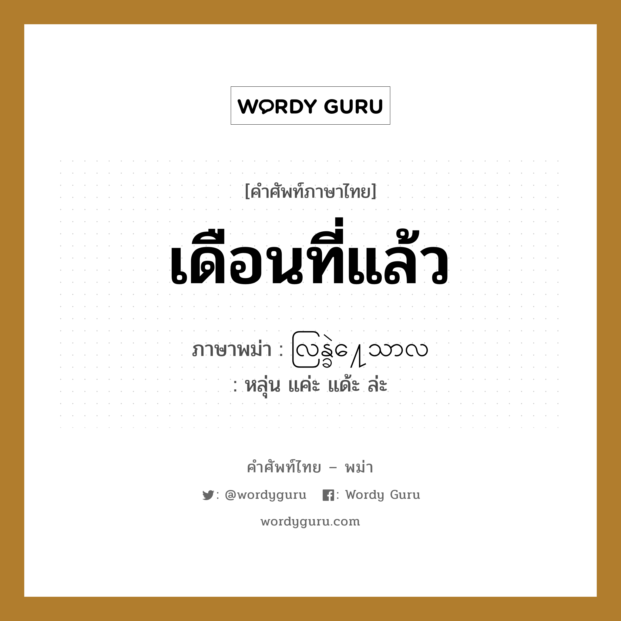 เดือนที่แล้ว ภาษาพม่าคืออะไร, คำศัพท์ภาษาไทย - พม่า เดือนที่แล้ว ภาษาพม่า လြန္ခဲ႔ေသာလ หมวด หมวดวัน เดือน ปี หลุ่น แค่ะ แด้ะ ล่ะ หมวด หมวดวัน เดือน ปี