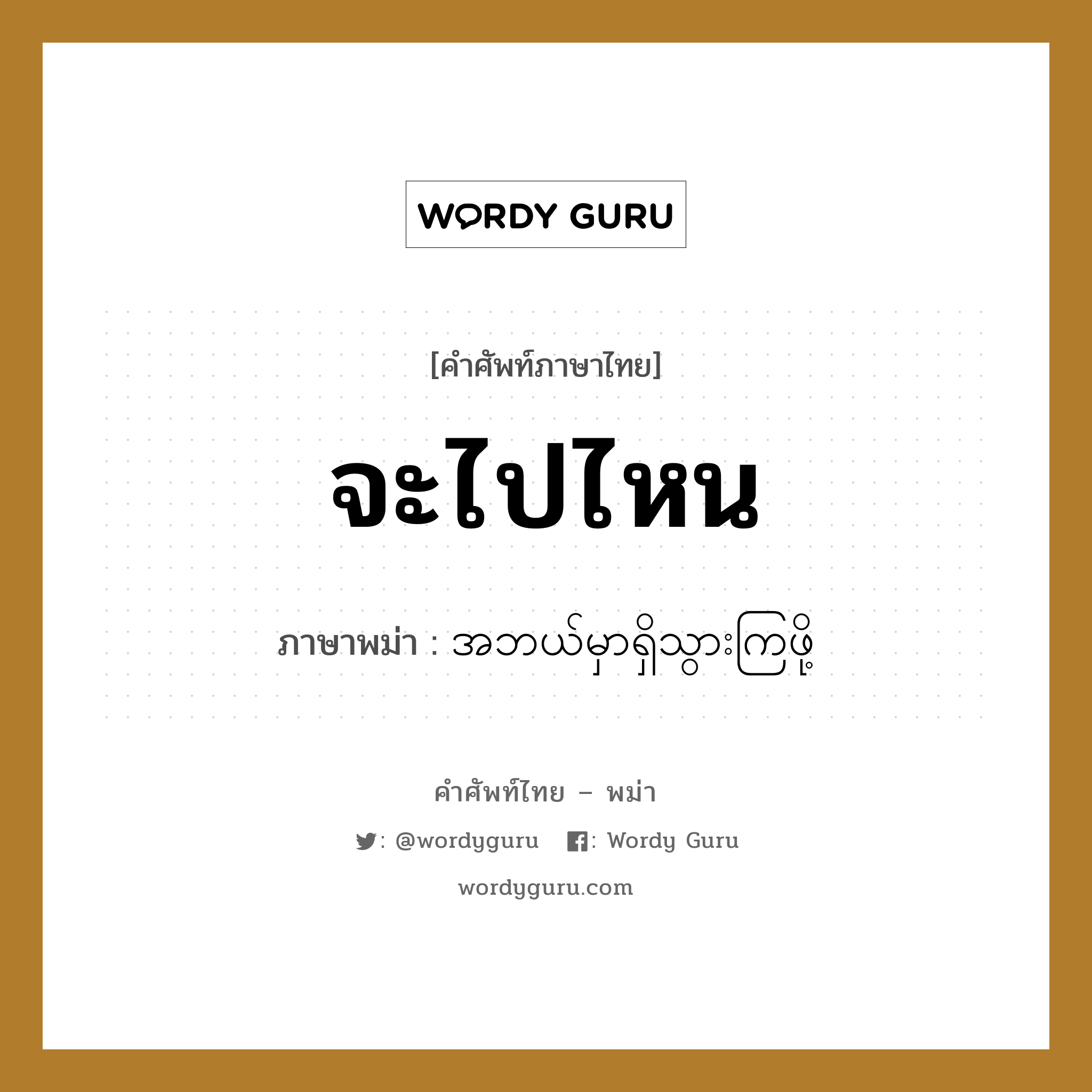จะไปไหน ภาษาพม่าคืออะไร, คำศัพท์ภาษาไทย - พม่า จะไปไหน ภาษาพม่า အဘယ်မှာရှိသွားကြဖို့ หมวด บทสนทนา หมวด บทสนทนา