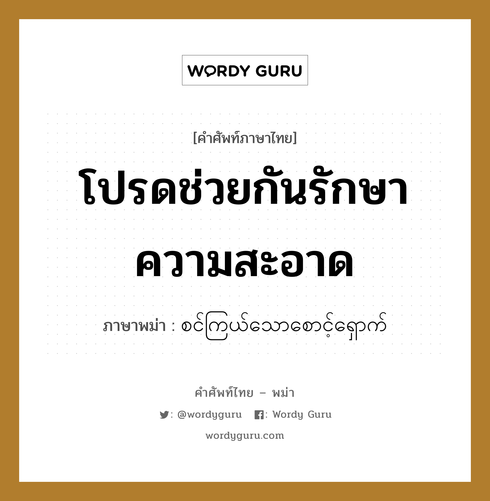 โปรดช่วยกันรักษาความสะอาด ภาษาพม่าคืออะไร, คำศัพท์ภาษาไทย - พม่า โปรดช่วยกันรักษาความสะอาด ภาษาพม่า စင်ကြယ်သောစောင့်ရှောက် หมวด ทั่วไป หมวด ทั่วไป