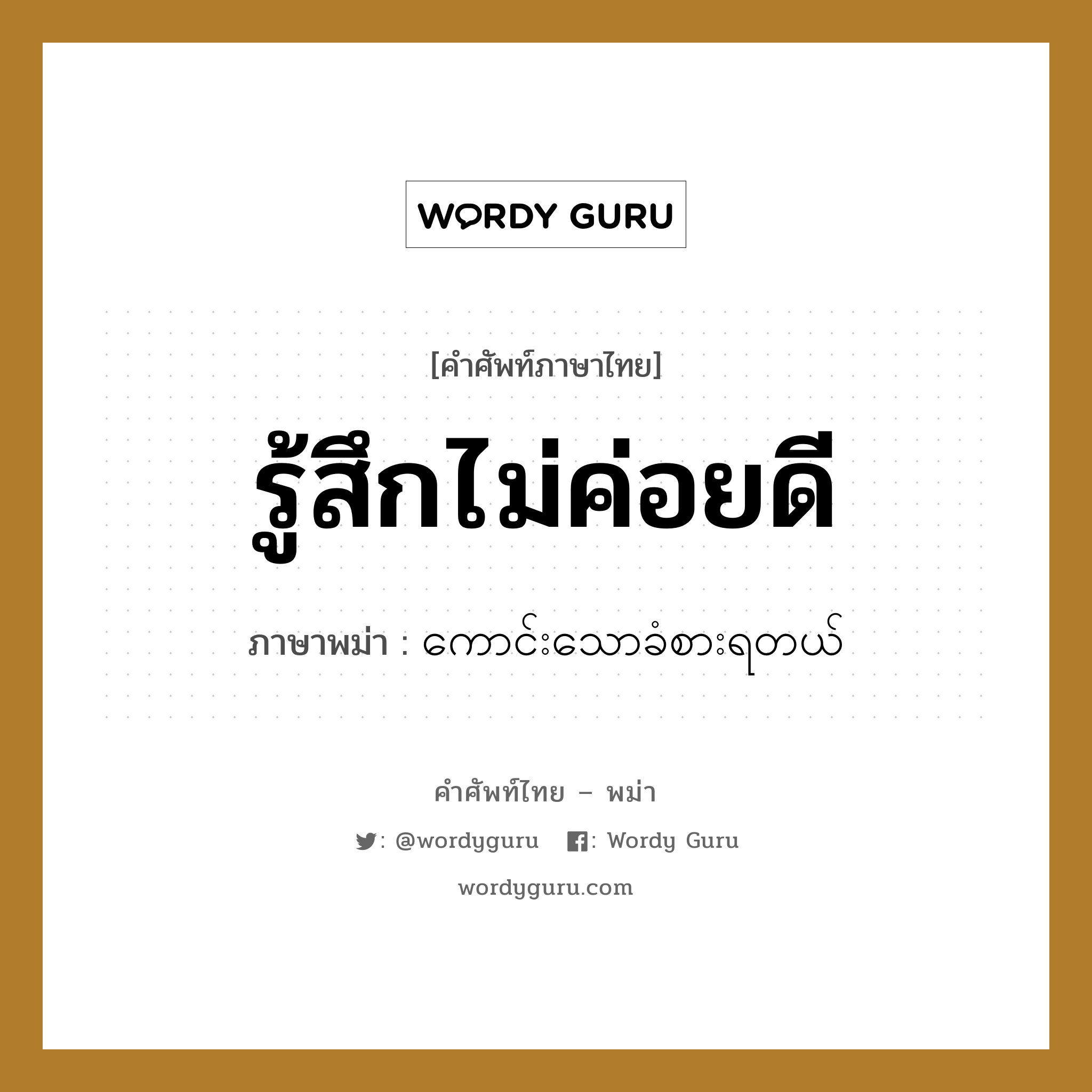 รู้สึกไม่ค่อยดี ภาษาพม่าคืออะไร, คำศัพท์ภาษาไทย - พม่า รู้สึกไม่ค่อยดี ภาษาพม่า ကောင်းသောခံစားရတယ်