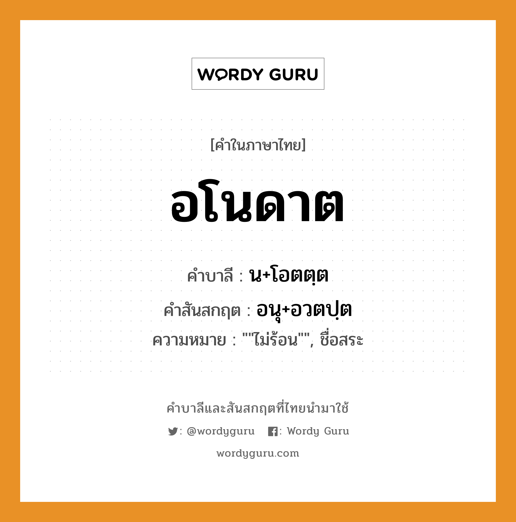 อโนดาต บาลี สันสกฤต?, คำบาลีและสันสกฤต อโนดาต คำในภาษาไทย อโนดาต คำบาลี น+โอตตฺต คำสันสกฤต อนุ+อวตปฺต ความหมาย ""ไม่ร้อน"", ชื่อสระ