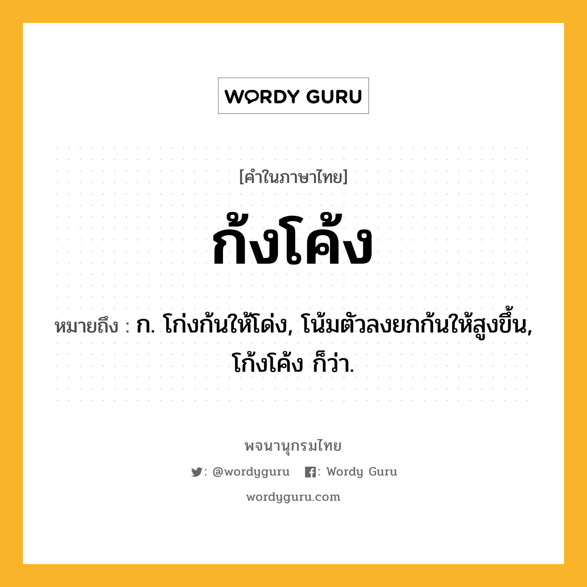 ก้งโค้ง ความหมาย หมายถึงอะไร?, คำในภาษาไทย ก้งโค้ง หมายถึง ก. โก่งก้นให้โด่ง, โน้มตัวลงยกก้นให้สูงขึ้น, โก้งโค้ง ก็ว่า.