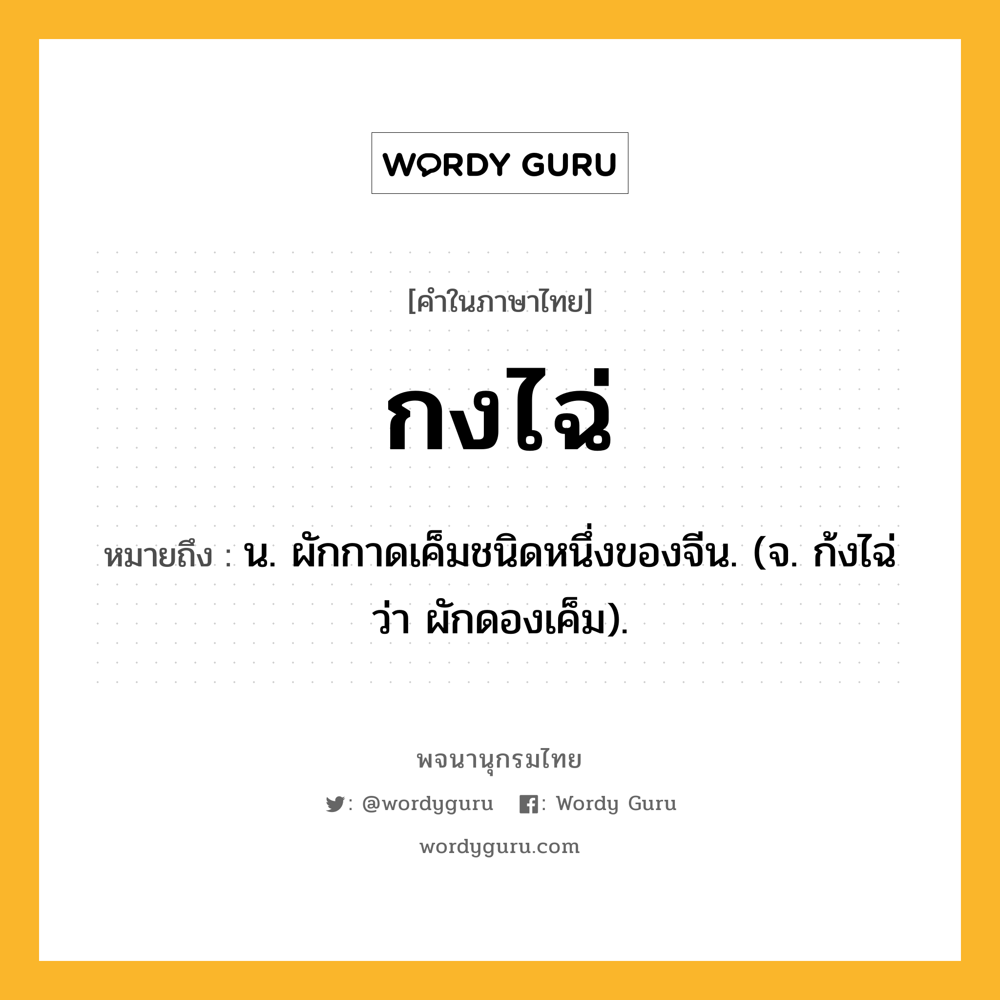 กงไฉ่ ความหมาย หมายถึงอะไร?, คำในภาษาไทย กงไฉ่ หมายถึง น. ผักกาดเค็มชนิดหนึ่งของจีน. (จ. ก้งไฉ่ ว่า ผักดองเค็ม).