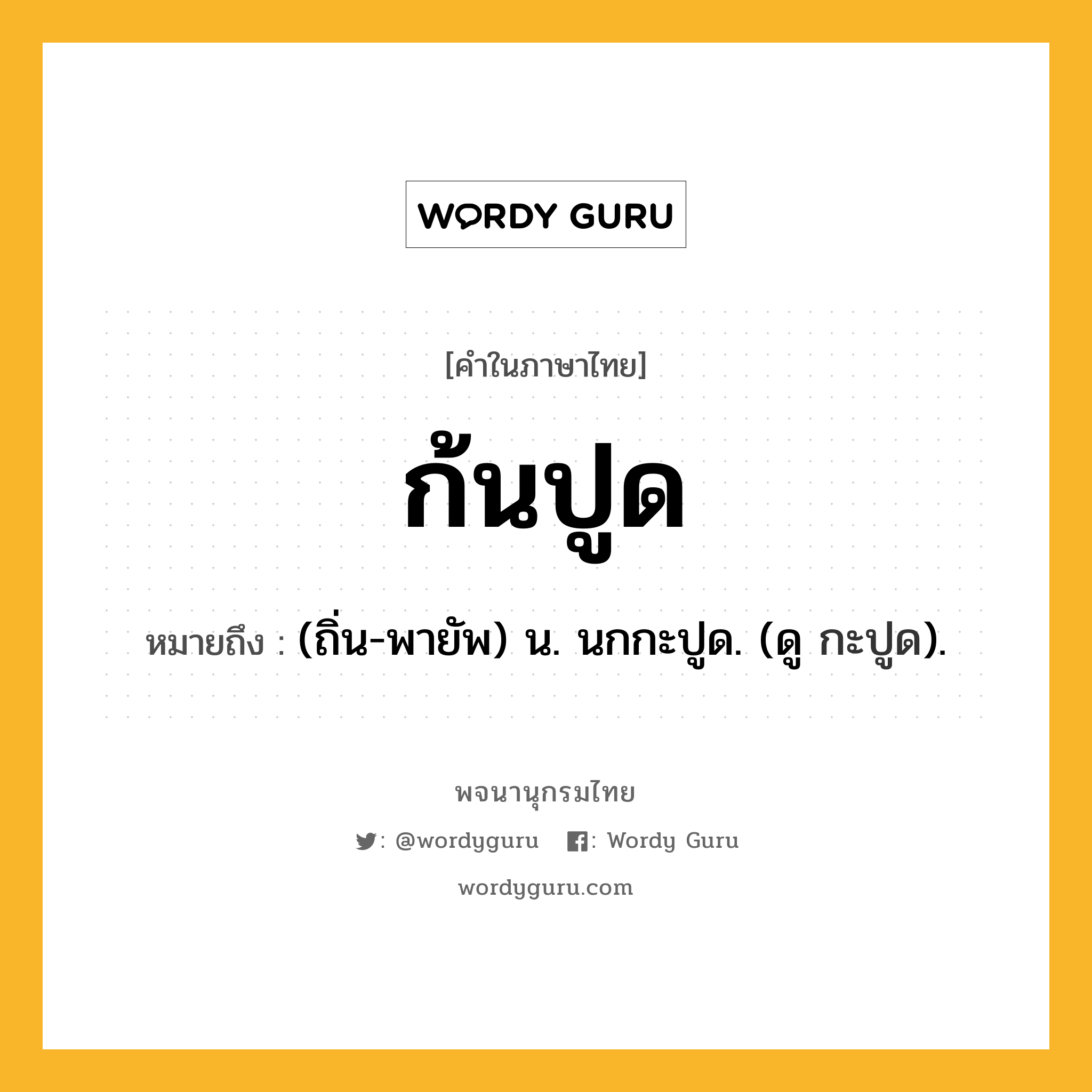 ก้นปูด หมายถึงอะไร?, คำในภาษาไทย ก้นปูด หมายถึง (ถิ่น-พายัพ) น. นกกะปูด. (ดู กะปูด).