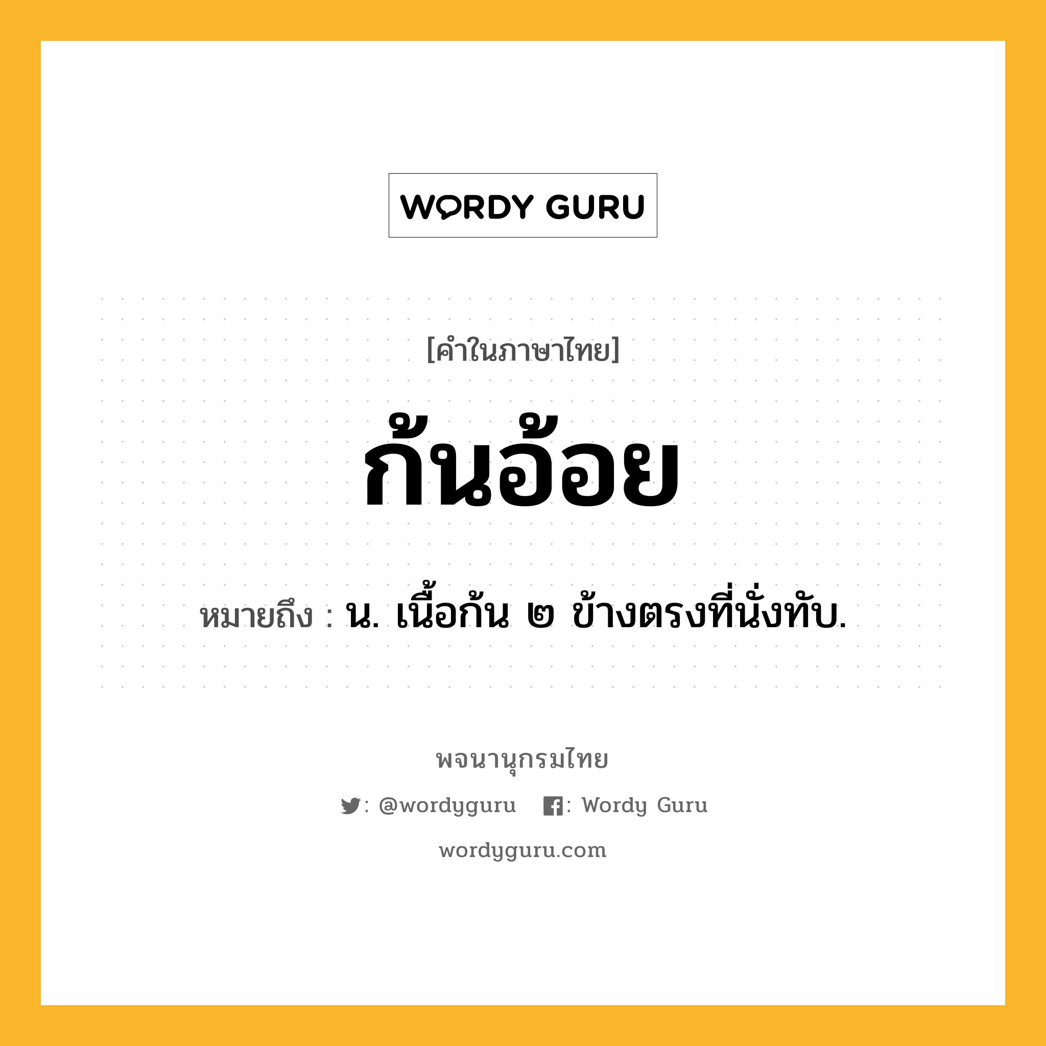 ก้นอ้อย ความหมาย หมายถึงอะไร?, คำในภาษาไทย ก้นอ้อย หมายถึง น. เนื้อก้น ๒ ข้างตรงที่นั่งทับ.