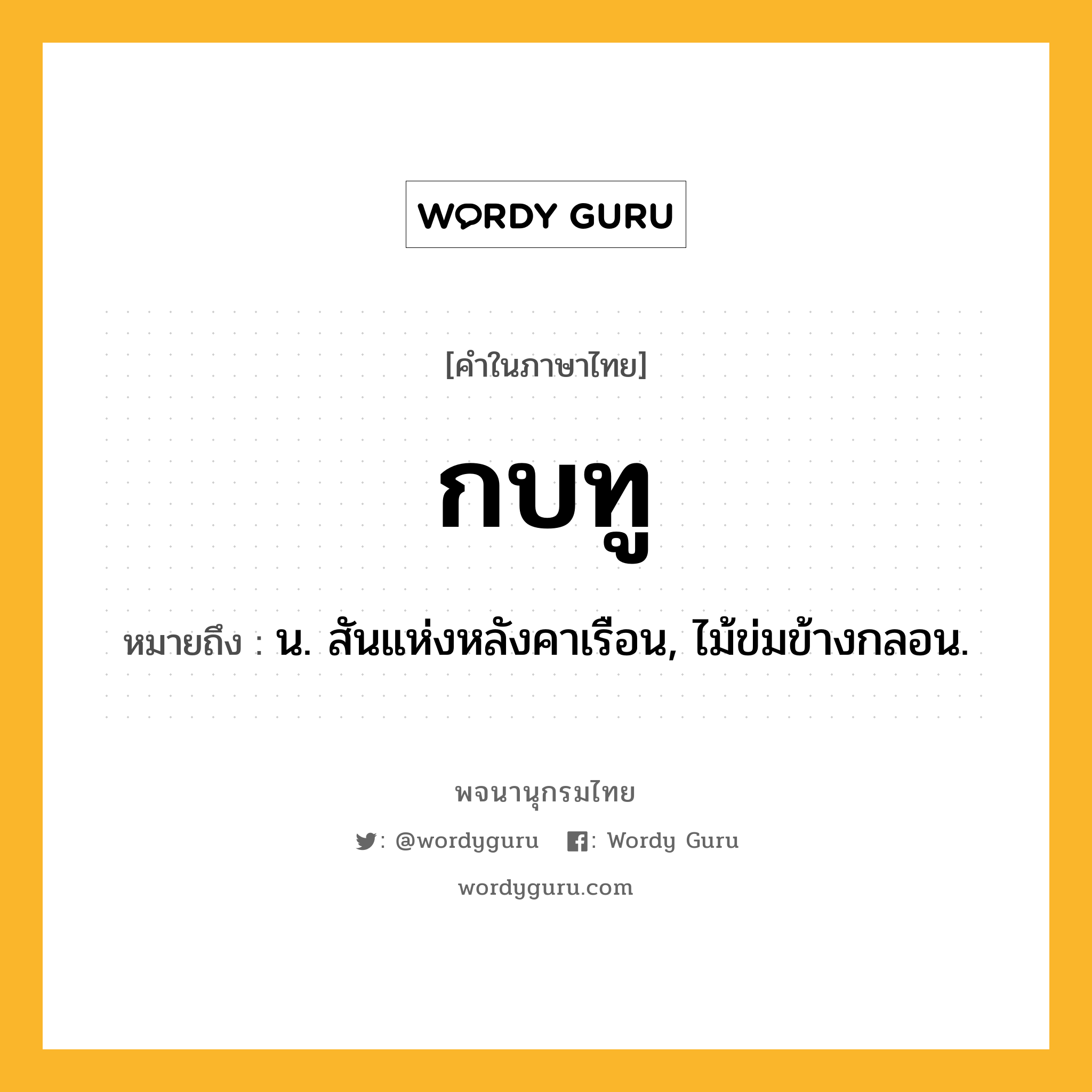กบทู ความหมาย หมายถึงอะไร?, คำในภาษาไทย กบทู หมายถึง น. สันแห่งหลังคาเรือน, ไม้ข่มข้างกลอน.